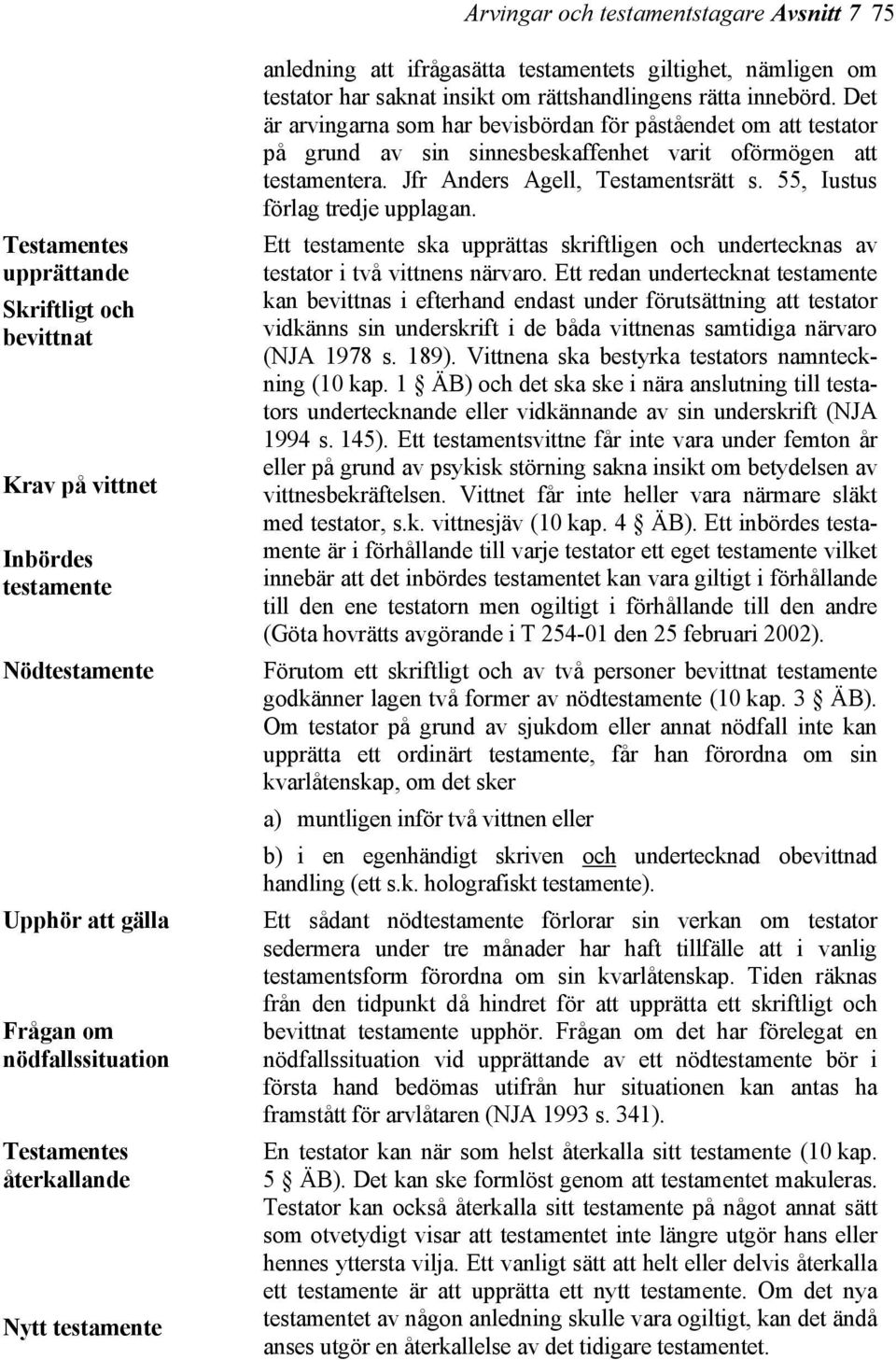 Jfr Anders Agell, Testamentsrätt s. 55, Iustus förlag tredje upplagan. Ett testamente ska upprättas skriftligen och undertecknas av testator i två vittnens närvaro.