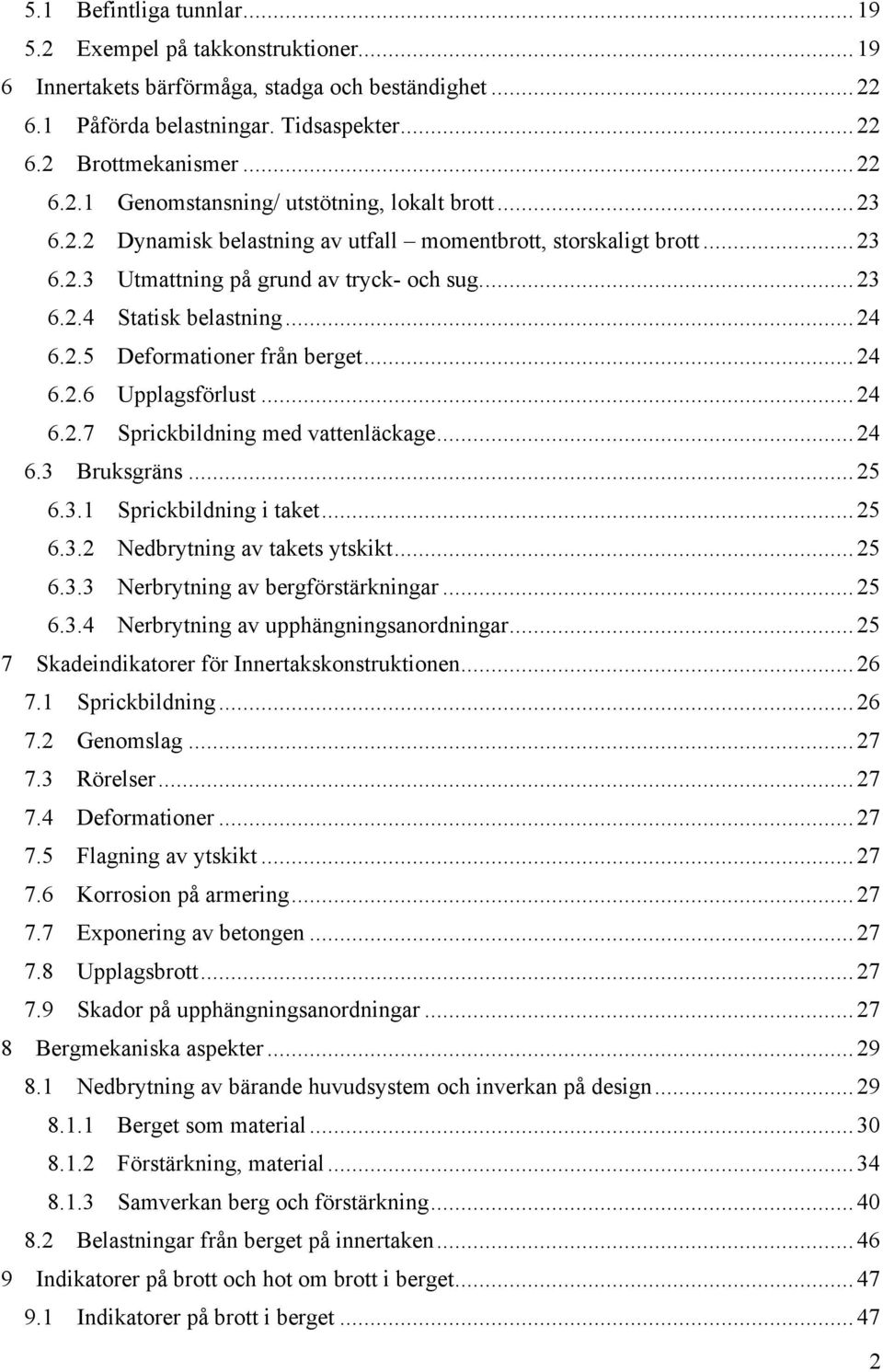 .. 24 6.2.7 Sprickbildning med vattenläckage... 24 6.3 Bruksgräns... 25 6.3.1 Sprickbildning i taket... 25 6.3.2 Nedbrytning av takets ytskikt... 25 6.3.3 Nerbrytning av bergförstärkningar... 25 6.3.4 Nerbrytning av upphängningsanordningar.