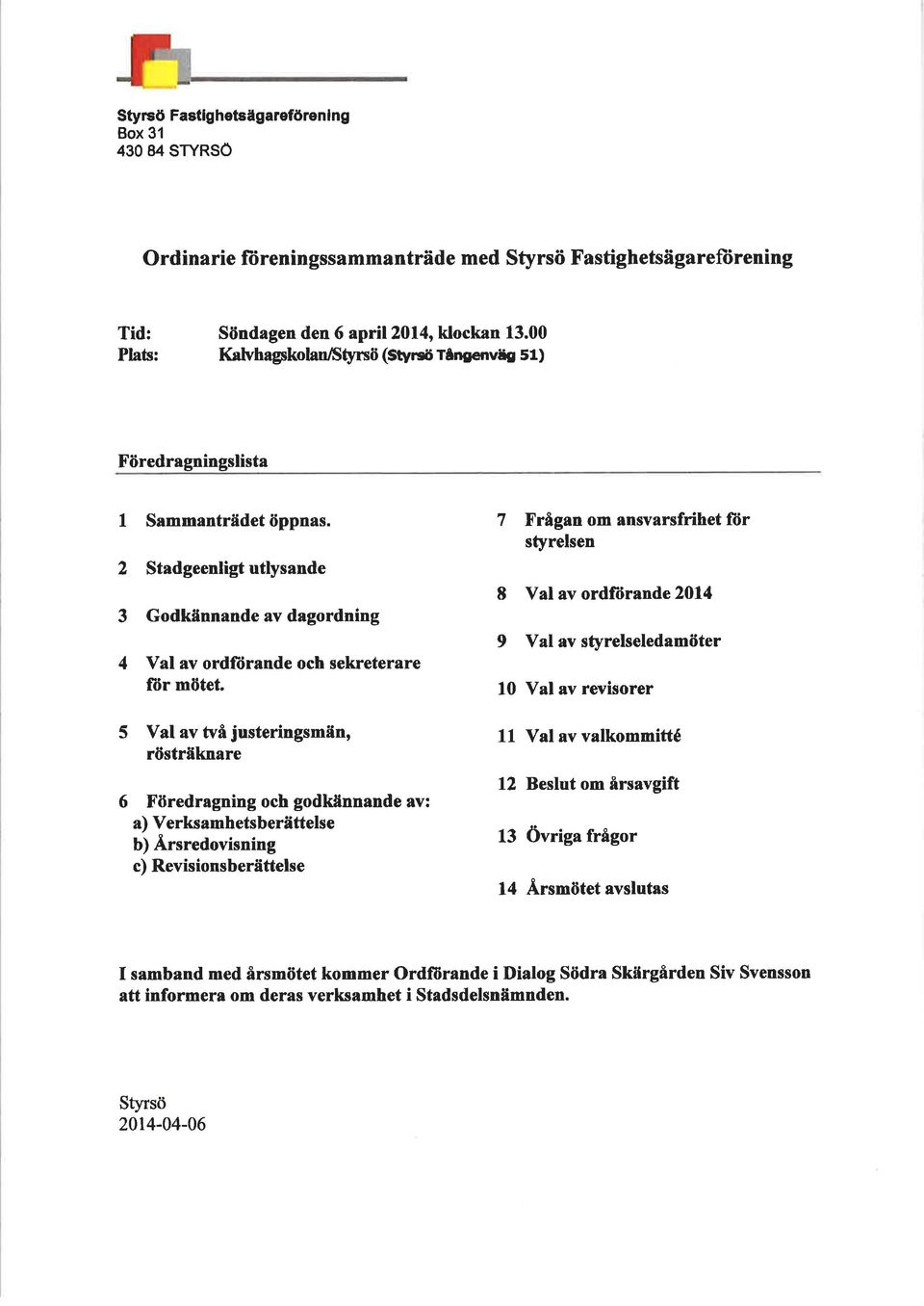 7 Frågan om onsvarsfríhet ftir styrelsen 2 3 Stadgeenligt utlysande Godkåinnande av dagordning 4 Val av ordfürande och sekreterare fìir mötet.