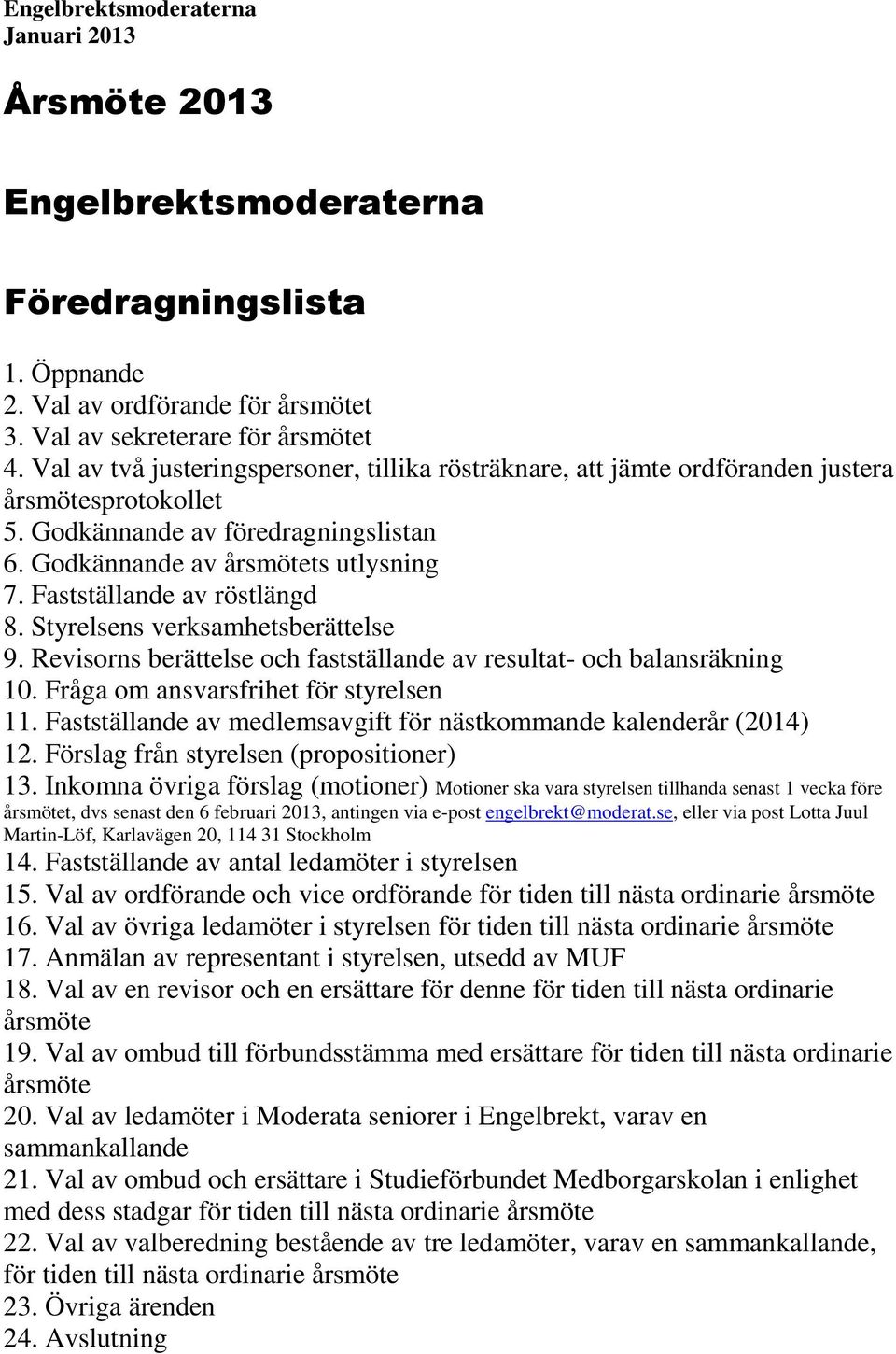 Fastställande av röstlängd 8. Styrelsens verksamhetsberättelse 9. Revisorns berättelse och fastställande av resultat- och balansräkning 10. Fråga om ansvarsfrihet för styrelsen 11.