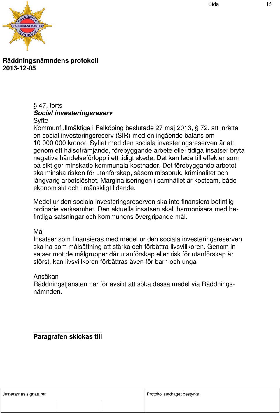 Det kan leda till effekter som på sikt ger minskade kommunala kostnader. Det förebyggande arbetet ska minska risken för utanförskap, såsom missbruk, kriminalitet och långvarig arbetslöshet.