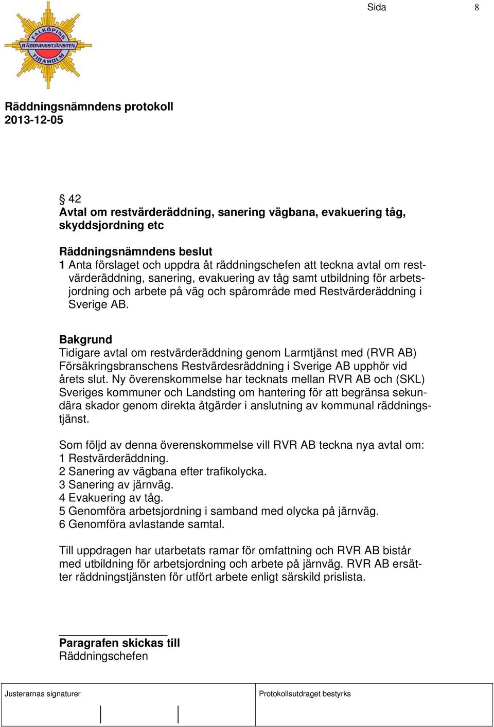 Tidigare avtal om restvärderäddning genom Larmtjänst med (RVR AB) Försäkringsbranschens Restvärdesräddning i Sverige AB upphör vid årets slut.