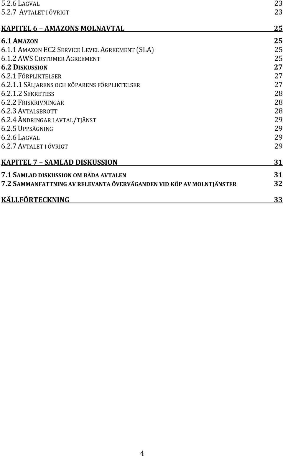 2.4 ÄNDRINGAR I AVTAL/TJÄNST 29 6.2.5 UPPSÄGNING 29 6.2.6 LAGVAL 29 6.2.7 AVTALET I ÖVRIGT 29 KAPITEL 7 SAMLAD DISKUSSION 7.