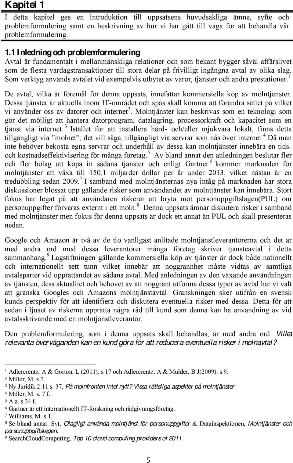 ingångna avtal av olika slag. Som verktyg används avtalet vid exempelvis utbytet av varor, tjänster och andra prestationer.