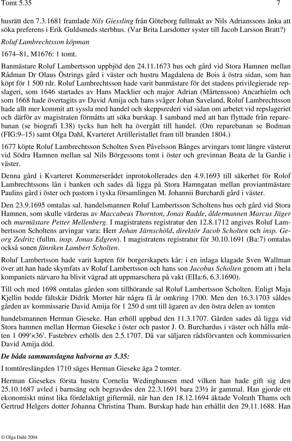 1673 hus och gård vid Stora Hamnen mellan Rådman Dr Olaus Östrings gård i väster och hustru Magdalena de Bois å östra sidan, som han köpt för 1 500 rdr.