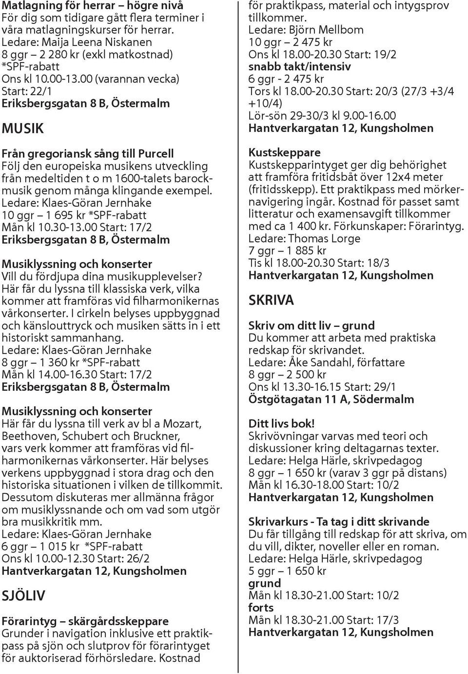 Ledare: Klaes-Göran Jernhake 10 ggr 1 695 kr *SPF-rabatt Mån kl 10.30-13.00 Start: 17/2 Musiklyssning och konserter Vill du fördjupa dina musikupplevelser?