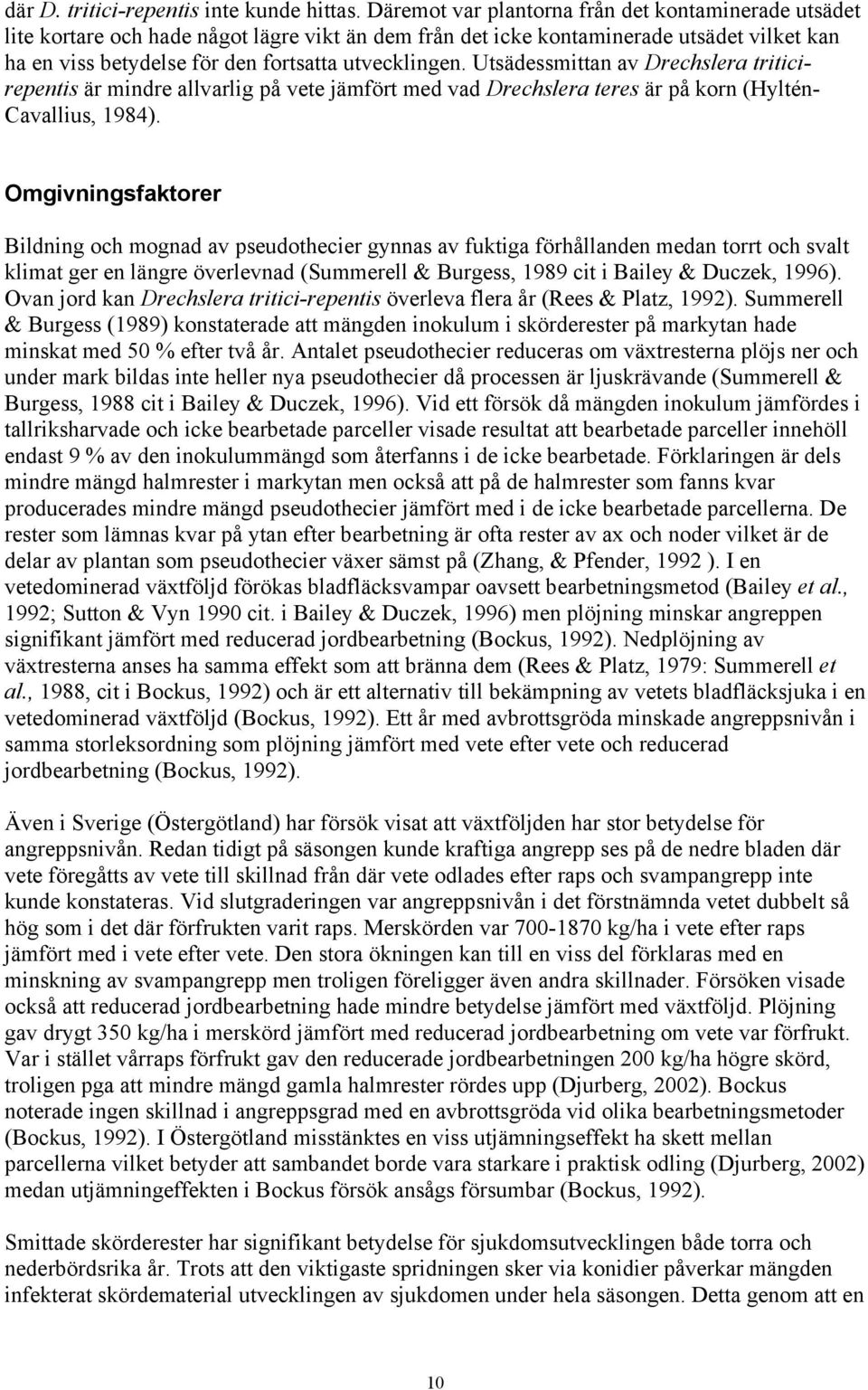 Utsädessmittan av Drechslera triticirepentis är mindre allvarlig på vete jämfört med vad Drechslera teres är på korn (Hyltén- Cavallius, 1984).