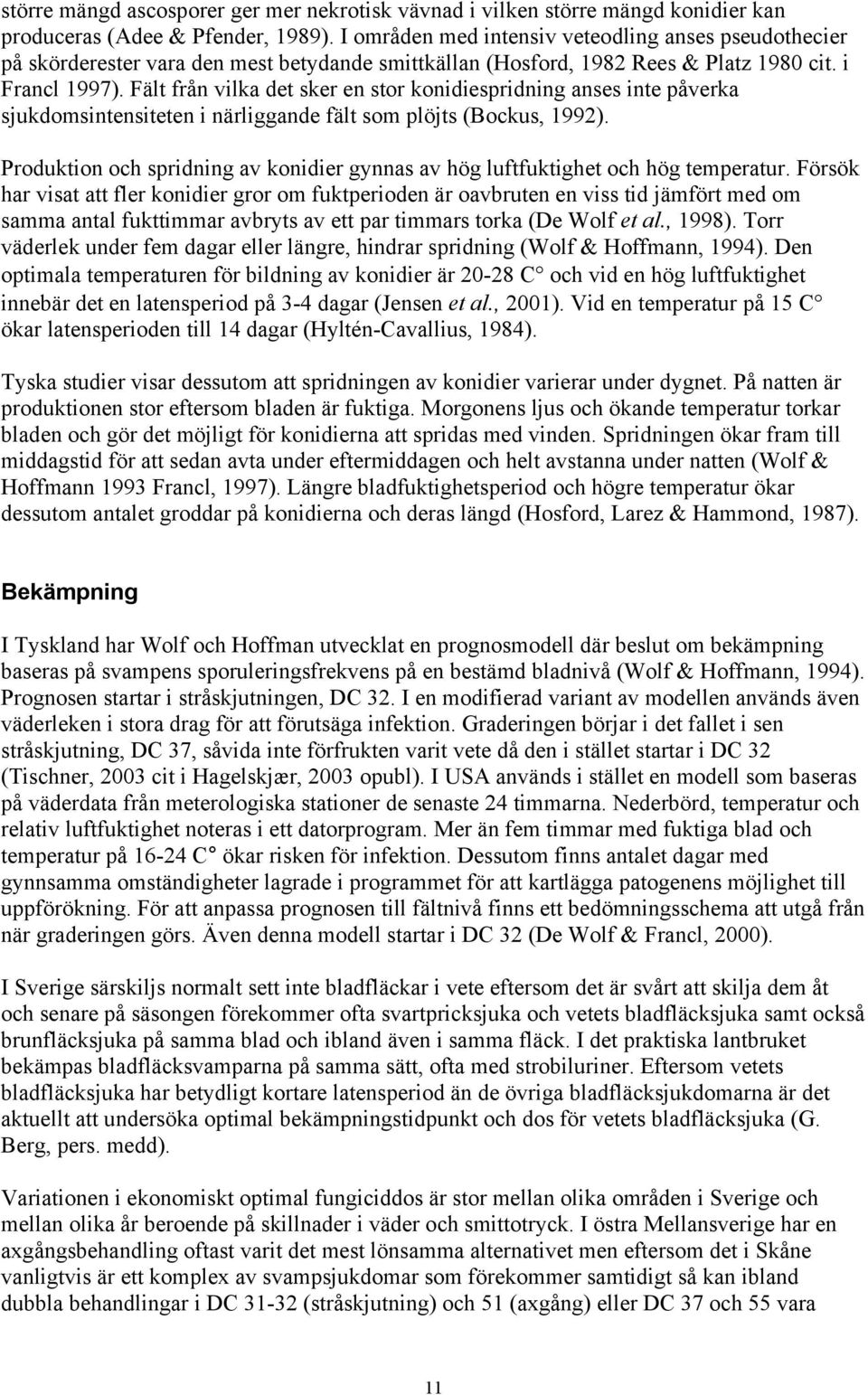 Fält från vilka det sker en stor konidiespridning anses inte påverka sjukdomsintensiteten i närliggande fält som plöjts (Bockus, 1992).