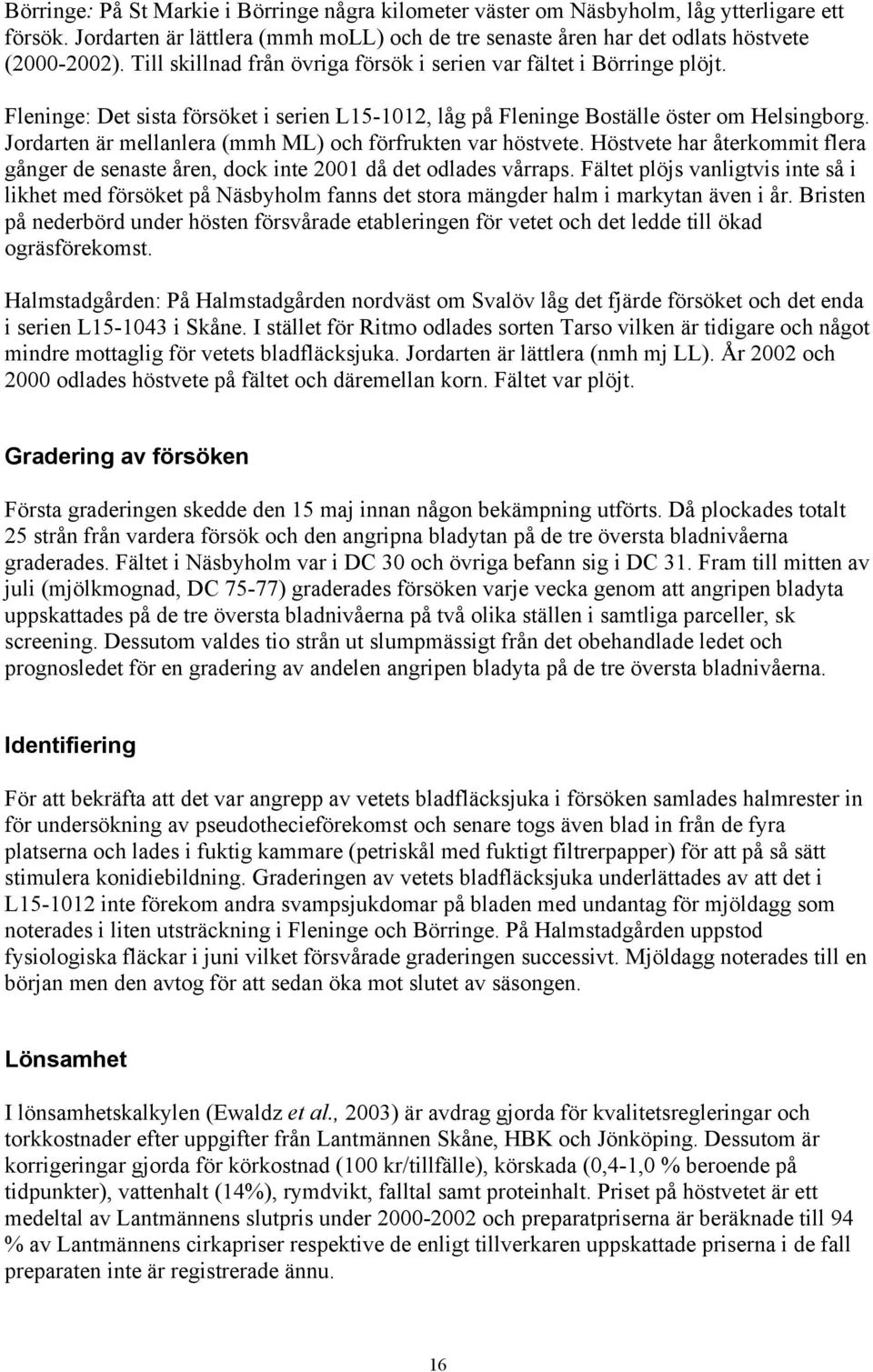 Jordarten är mellanlera (mmh ML) och förfrukten var höstvete. Höstvete har återkommit flera gånger de senaste åren, dock inte 2001 då det odlades vårraps.