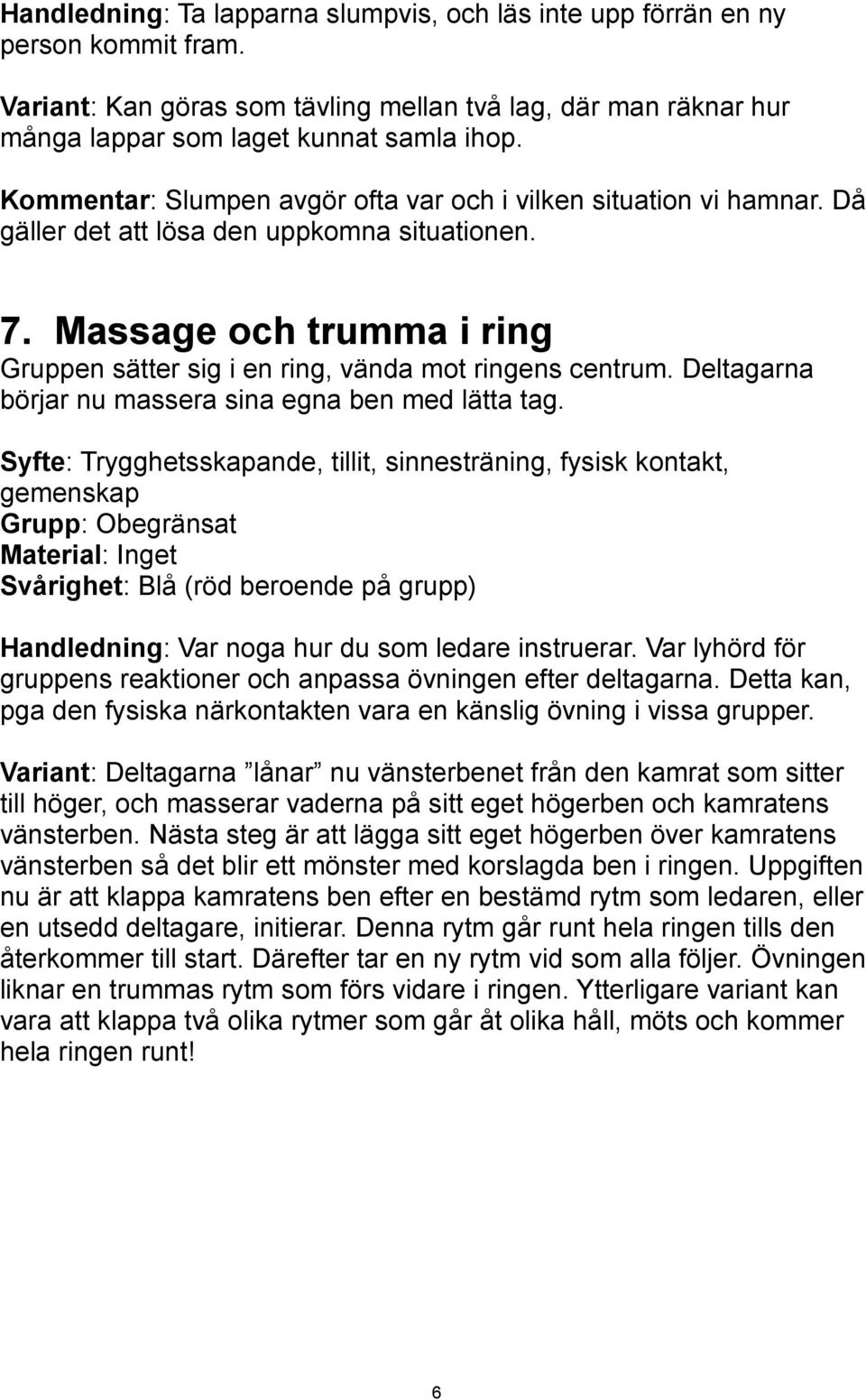 Massage och trumma i ring Gruppen sätter sig i en ring, vända mot ringens centrum. Deltagarna börjar nu massera sina egna ben med lätta tag.