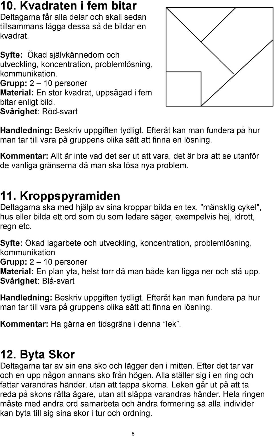 Svårighet: Röd-svart Handledning: Beskriv uppgiften tydligt. Efteråt kan man fundera på hur man tar till vara på gruppens olika sätt att finna en lösning.