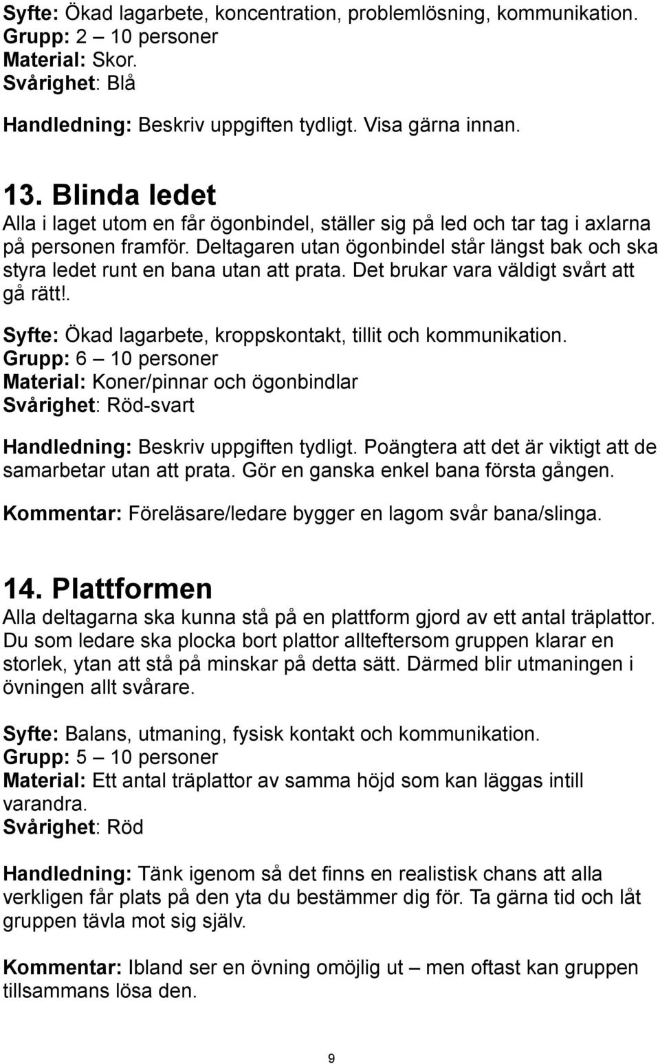 Deltagaren utan ögonbindel står längst bak och ska styra ledet runt en bana utan att prata. Det brukar vara väldigt svårt att gå rätt!. Syfte: Ökad lagarbete, kroppskontakt, tillit och kommunikation.