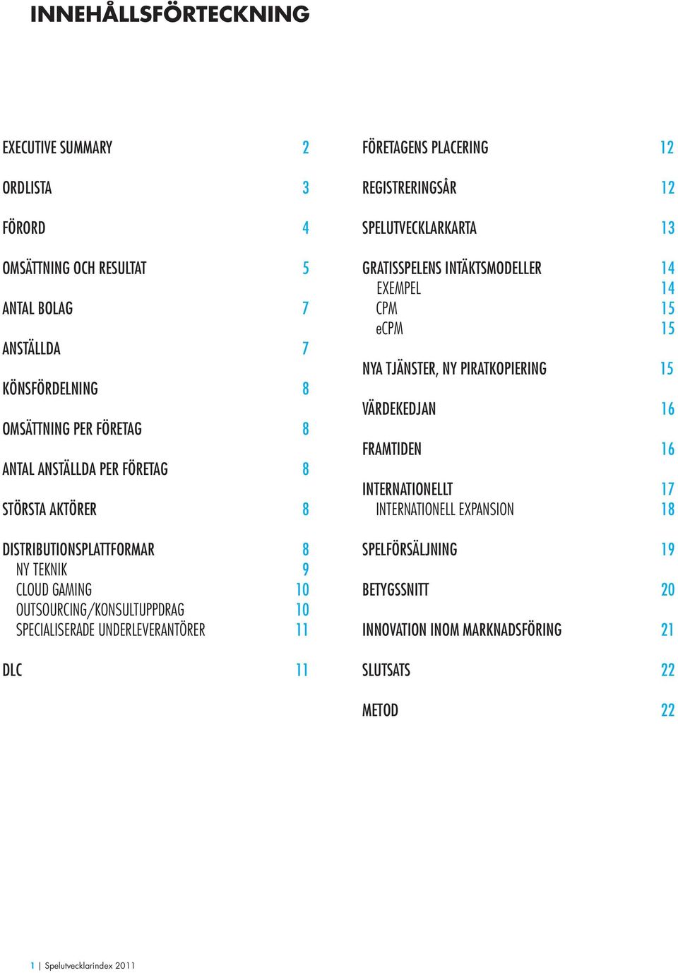 FÖRETAGENS PLACERING 12 REGISTRERINGSÅR 12 SPELUTVECKLARKARTA 13 GRATISSPELENS INTÄKTSMODELLER 14 EXEMPEL 14 CPM 15 ecpm 15 NYA TJÄNSTER, NY PIRATKOPIERING 15