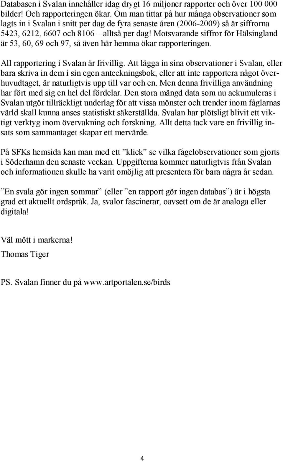 Motsvarande siffror för Hälsingland är 53, 60, 69 och 97, så även här hemma ökar rapporteringen. All rapportering i Svalan är frivillig.