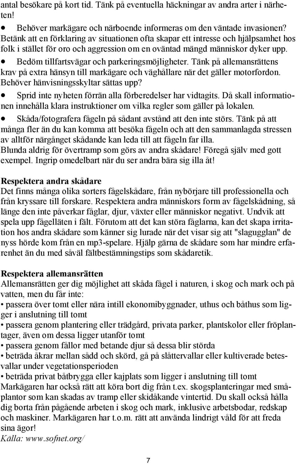 Bedöm tillfartsvägar och parkeringsmöjligheter. Tänk på allemansrättens krav på extra hänsyn till markägare och väghållare när det gäller motorfordon. Behöver hänvisningsskyltar sättas upp?