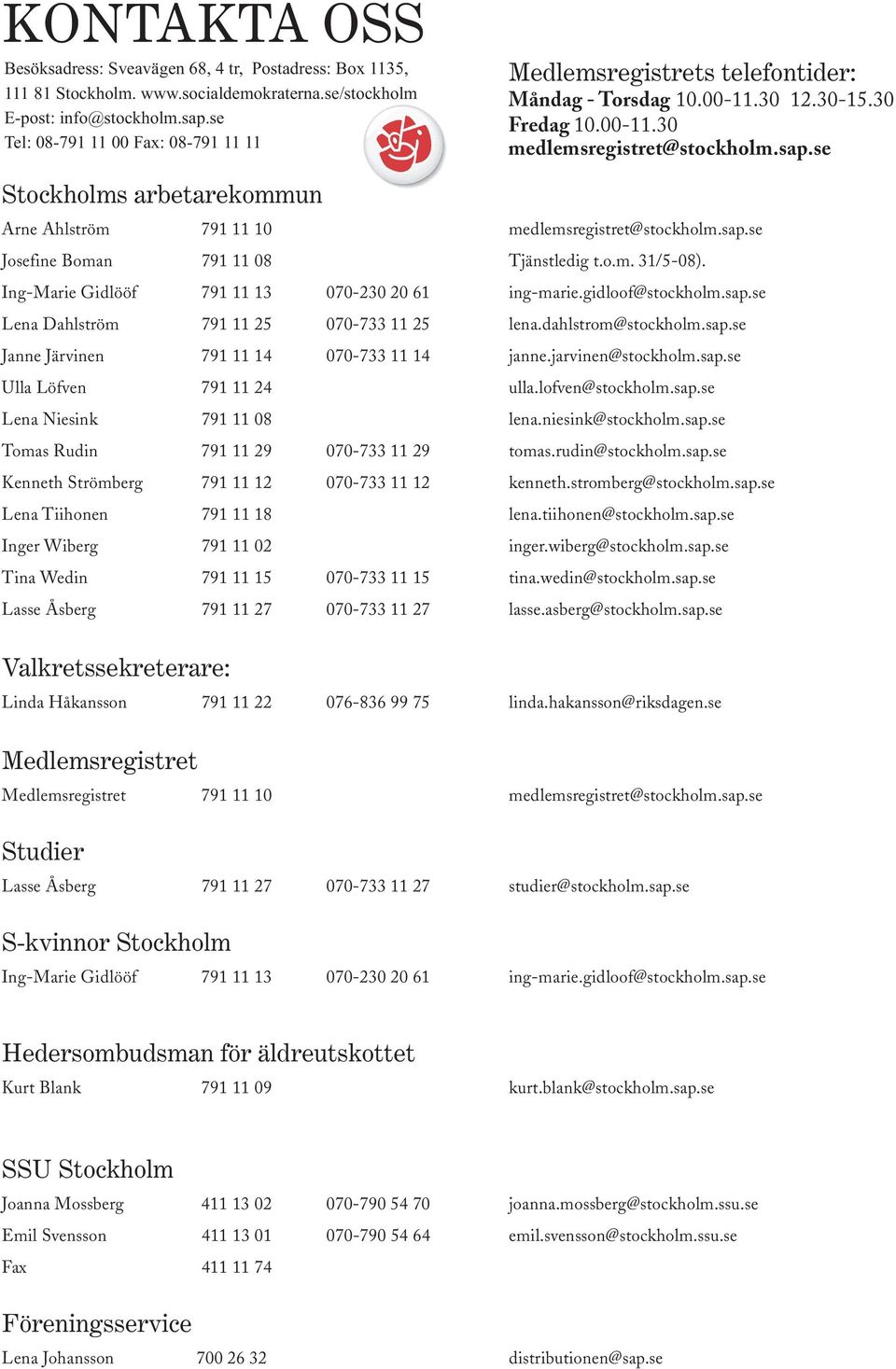 se Stockholms arbetarekommun Arne Ahlström 791 11 10 medlemsregistret@stockholm.sap.se Josefine Boman 791 11 08 Tjänstledig t.o.m. 31/5-08). Ing-Marie Gidlööf 791 11 13 070-230 20 61 ing-marie.