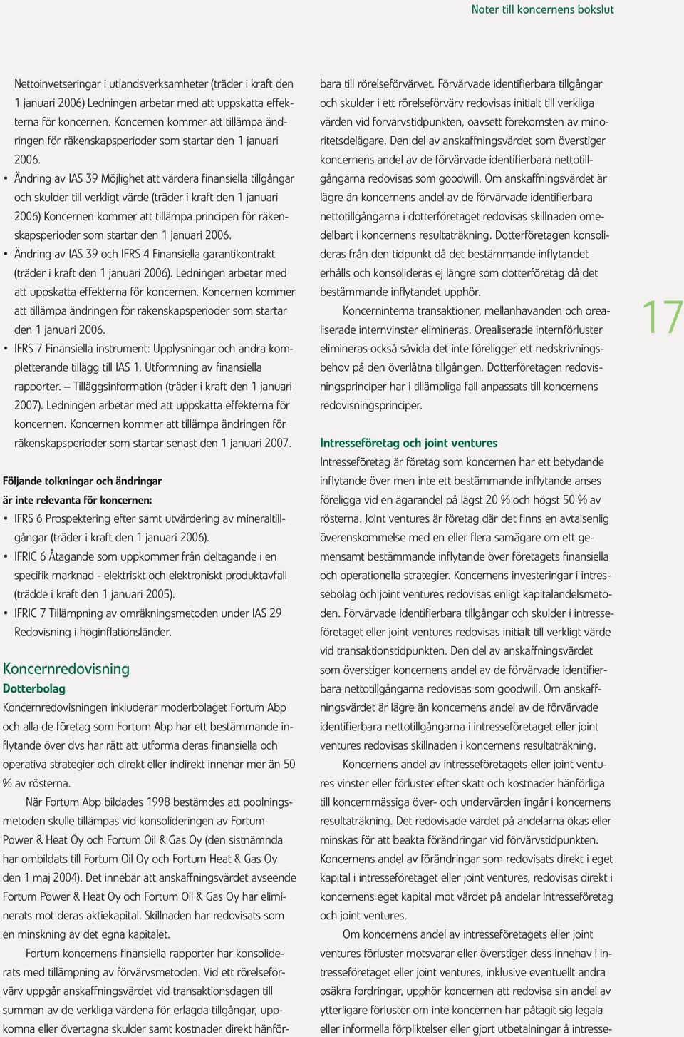 Ändring av IAS 39 Möjlighet att värdera finansiella tillgångar och skulder till verkligt värde (träder i kraft den 1 januari 2006) Koncernen kommer att tillämpa principen för räkenskapsperioder som