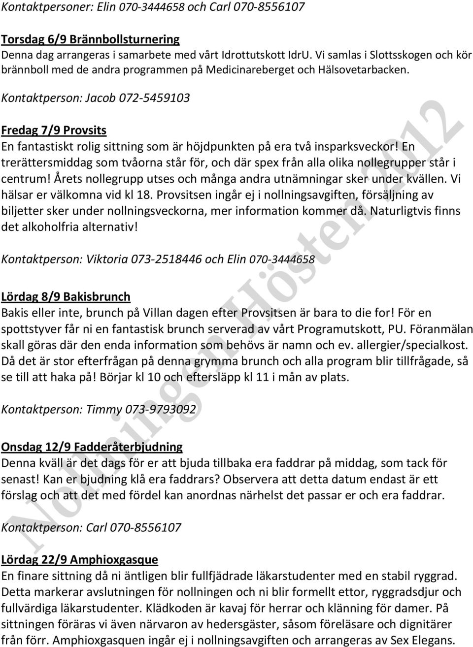 Kontaktperson: Jacob 072-5459103 Fredag 7/9 Provsits En fantastiskt rolig sittning som är höjdpunkten på era två insparksveckor!