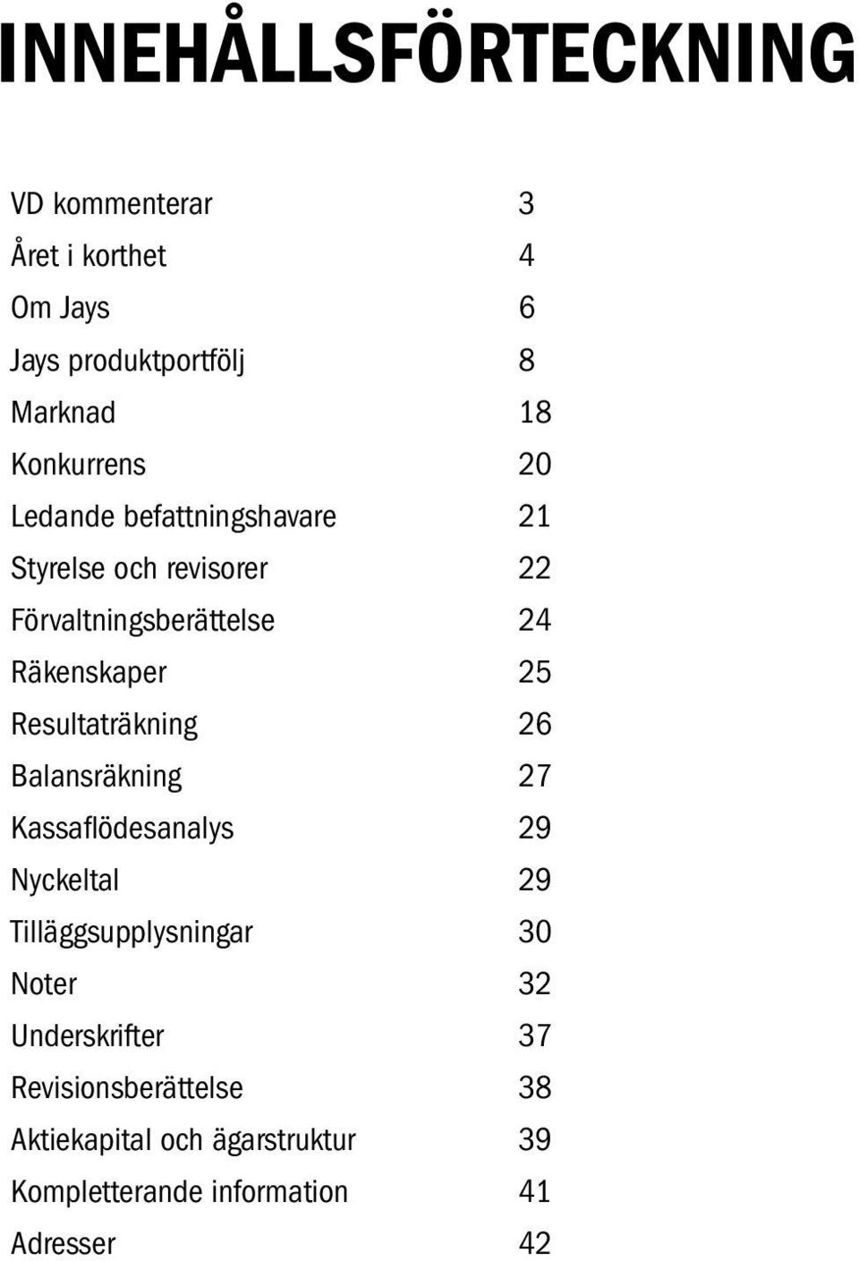 25 Resultaträkning 26 Balansräkning 27 Kassaflödesanalys 29 Nyckeltal 29 Tilläggsupplysningar 30 Noter 32