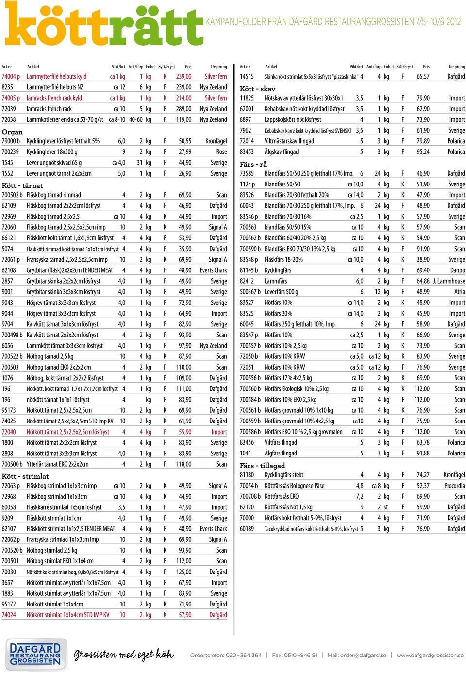 72039 lamracks french rack ca 10 5 kg F 289,00 Nya Zeeland 72038 Lammkotletter enkla ca 53-70 g/st ca 8-10 40-60 kg F 119,00 Nya Zeeland Organ 79000 b Kycklinglever lösfryst fetthalt 5% 6,0 2 kg F