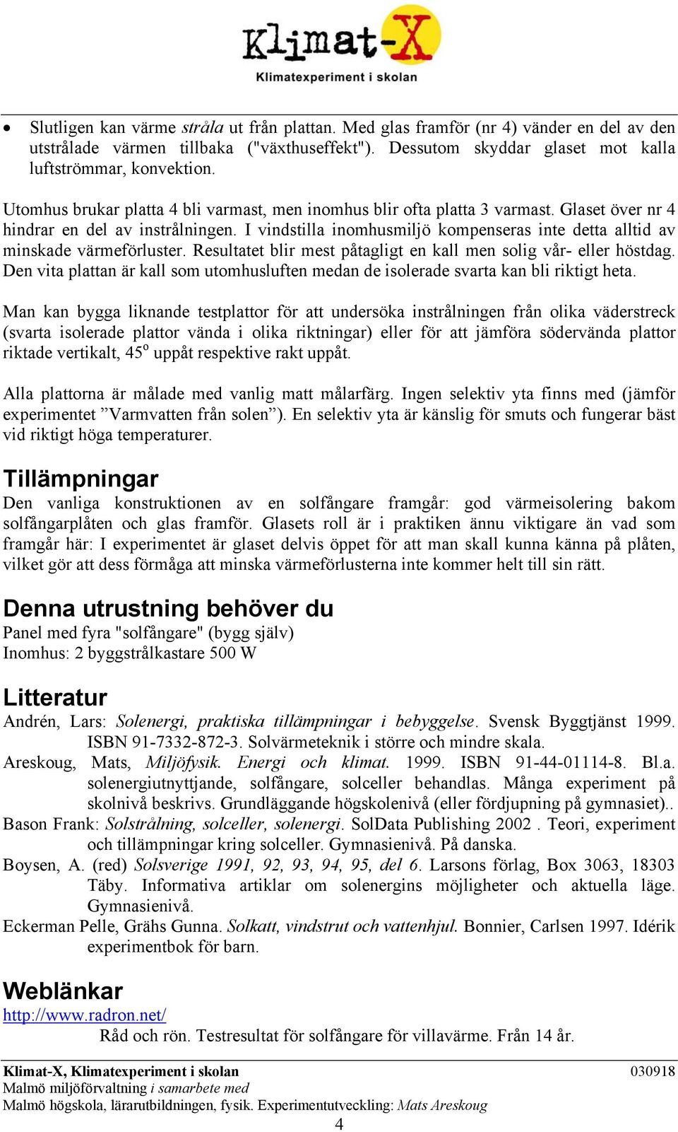 I vindstilla inomhusmiljö kompenseras inte detta alltid av minskade värmeförluster. Resultatet blir mest påtagligt en kall men solig vår- eller höstdag.