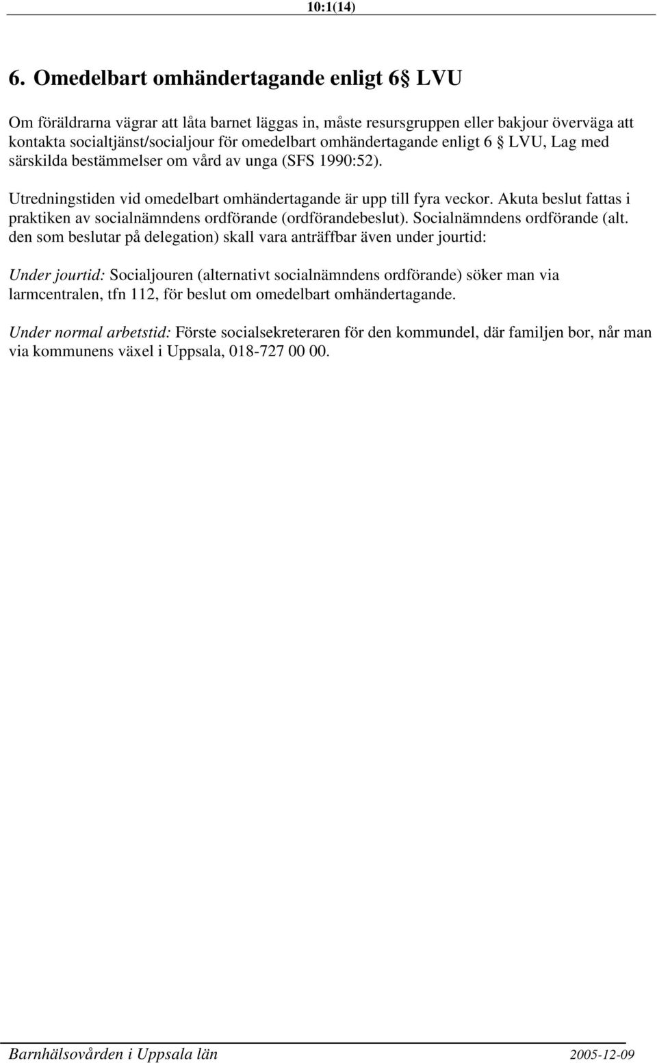 enligt 6 LVU, Lag med särskilda bestämmelser om vård av unga (SFS 1990:52). Utredningstiden vid omedelbart omhändertagande är upp till fyra veckor.