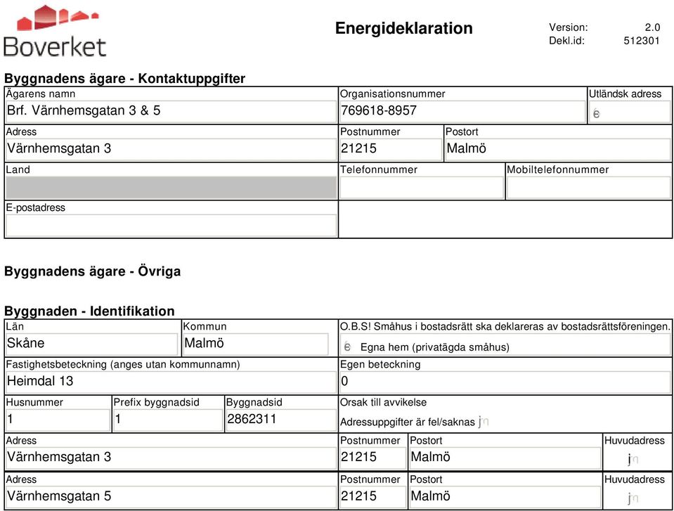 ägare - Övriga Byggnaden - Identifikation Län Skåne Kommun Malmö Fastighetsbeteckning (anges utan kommunnamn) Heimdal 13 Husnummer 1 Adress Värnhemsgatan 3 Adress Värnhemsgatan 5 Prefix