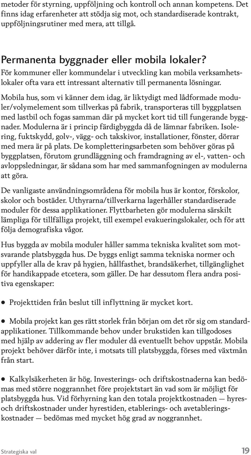 Mobila hus, som vi känner dem idag, är liktydigt med lådformade moduler/volym element som tillverkas på fabrik, transporteras till byggplatsen med lastbil och fo gas samman där på mycket kort tid