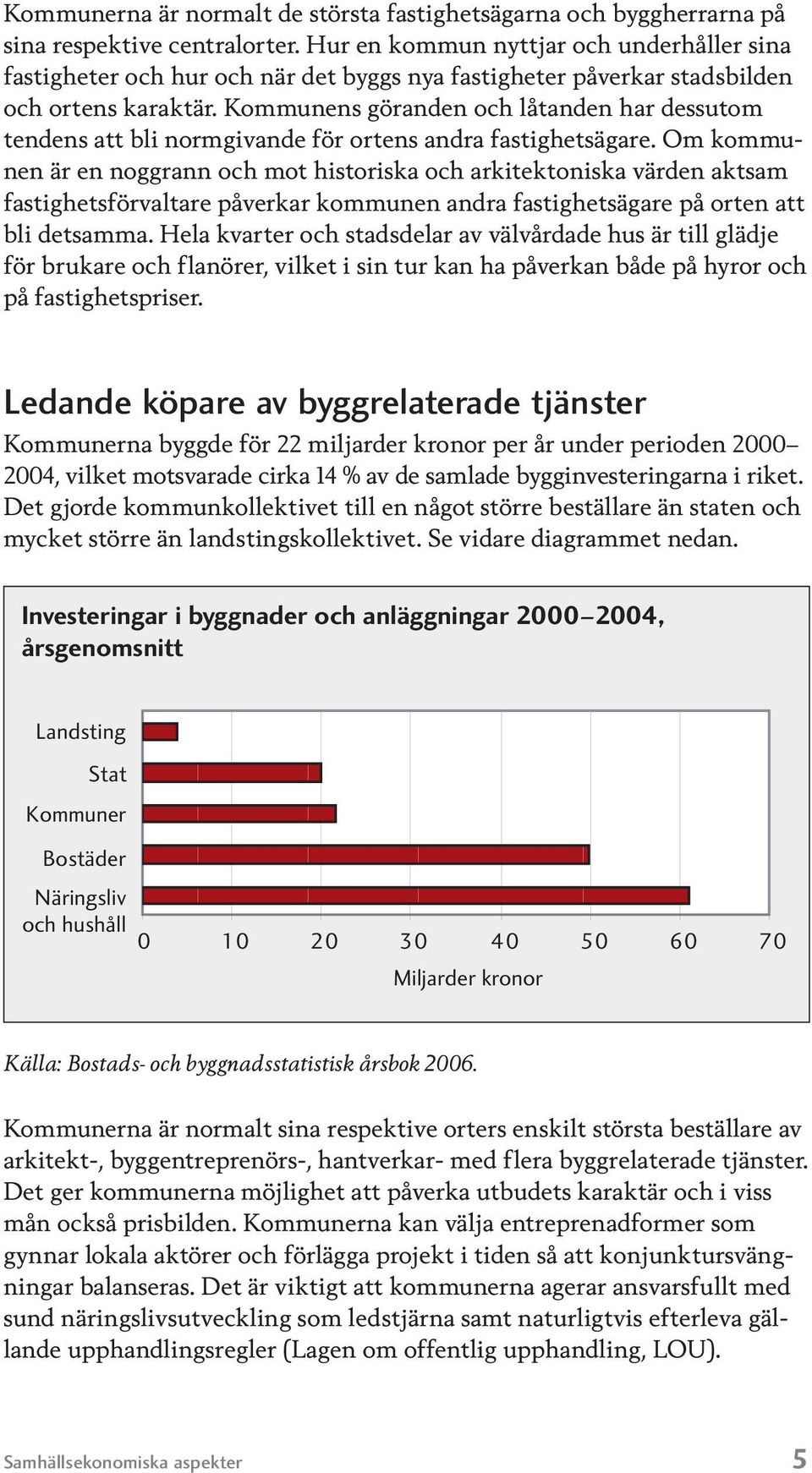 Kom munens göranden och låtanden har dessutom tendens att bli normgivande för or tens andra fastighetsägare.