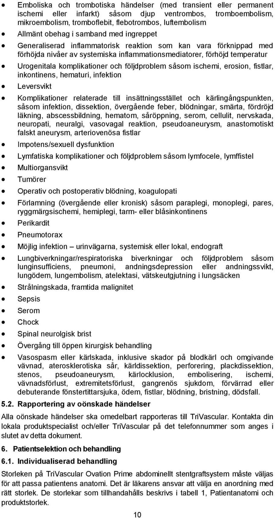 följdproblem såsom ischemi, erosion, fistlar, inkontinens, hematuri, infektion Leversvikt Komplikationer relaterade till insättningsstället och kärlingångspunkten, såsom infektion, dissektion,