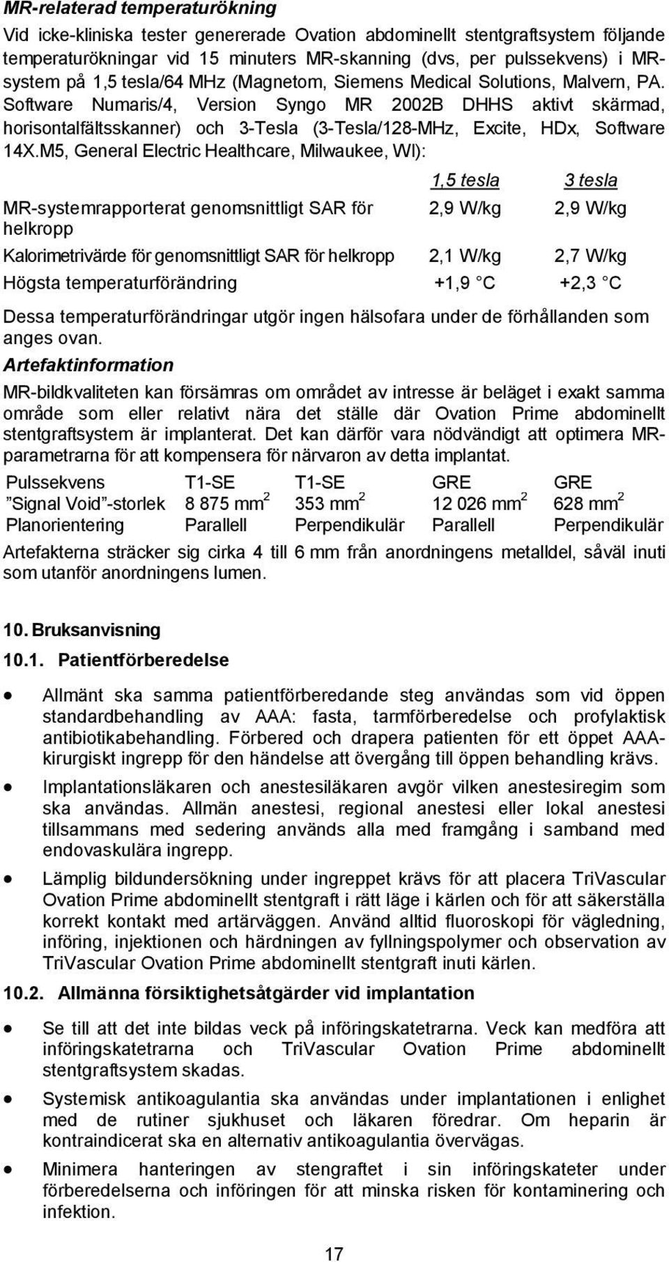 Software Numaris/4, Version Syngo MR 2002B DHHS aktivt skärmad, horisontalfältsskanner) och 3-Tesla (3-Tesla/128-MHz, Excite, HDx, Software 14X.