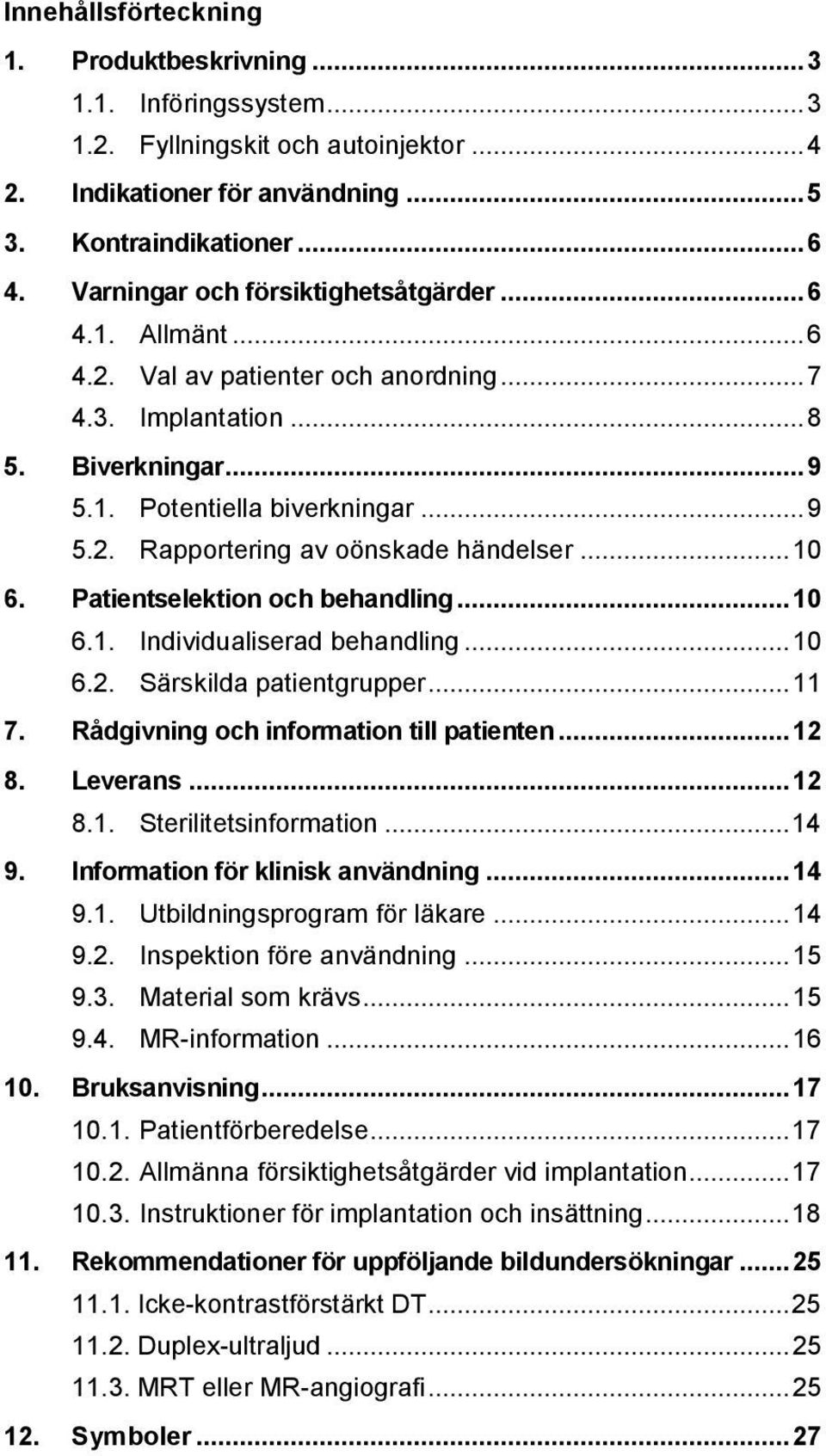 .. 10 6. Patientselektion och behandling... 10 6.1. Individualiserad behandling... 10 6.2. Särskilda patientgrupper... 11 7. Rådgivning och information till patienten... 12 8. Leverans... 12 8.1. Sterilitetsinformation.