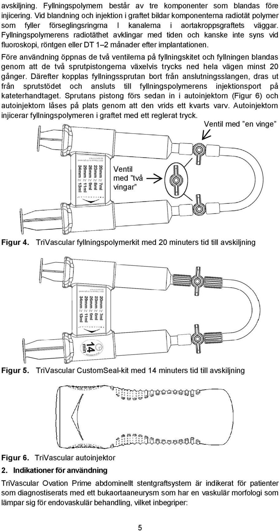 Fyllningspolymerens radiotäthet avklingar med tiden och kanske inte syns vid fluoroskopi, röntgen eller DT 1 2 månader efter implantationen.