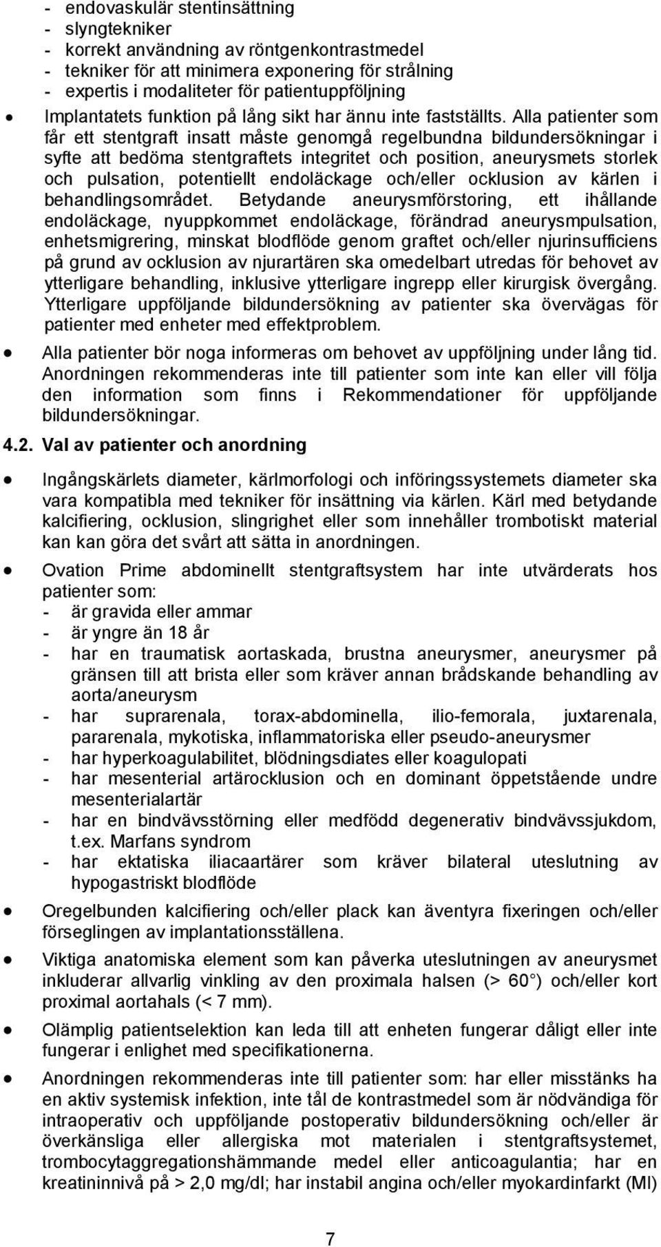 Alla patienter som får ett stentgraft insatt måste genomgå regelbundna bildundersökningar i syfte att bedöma stentgraftets integritet och position, aneurysmets storlek och pulsation, potentiellt