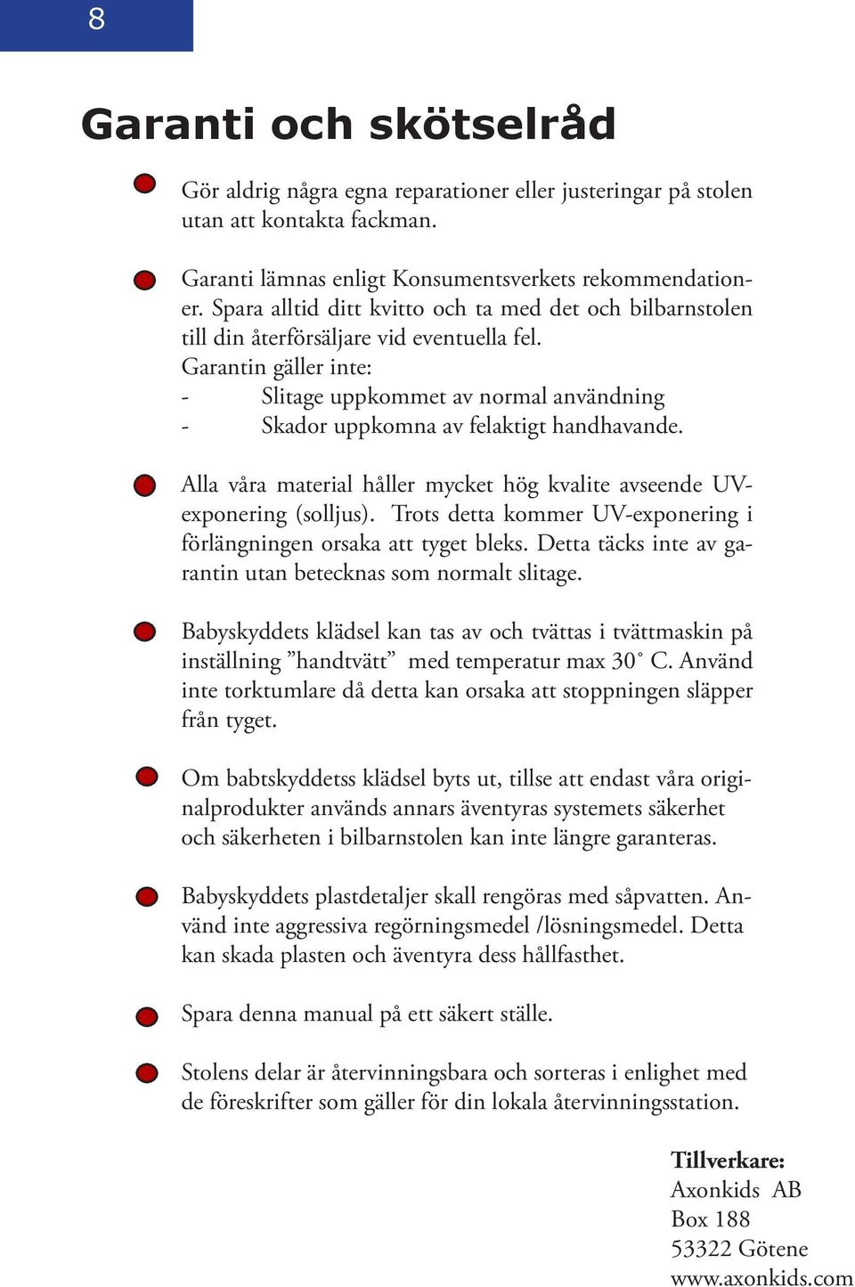 Garantin gäller inte: - Slitage uppkommet av normal användning - Skador uppkomna av felaktigt handhavande. Alla våra material håller mycket hög kvalite avseende UVexponering (solljus).