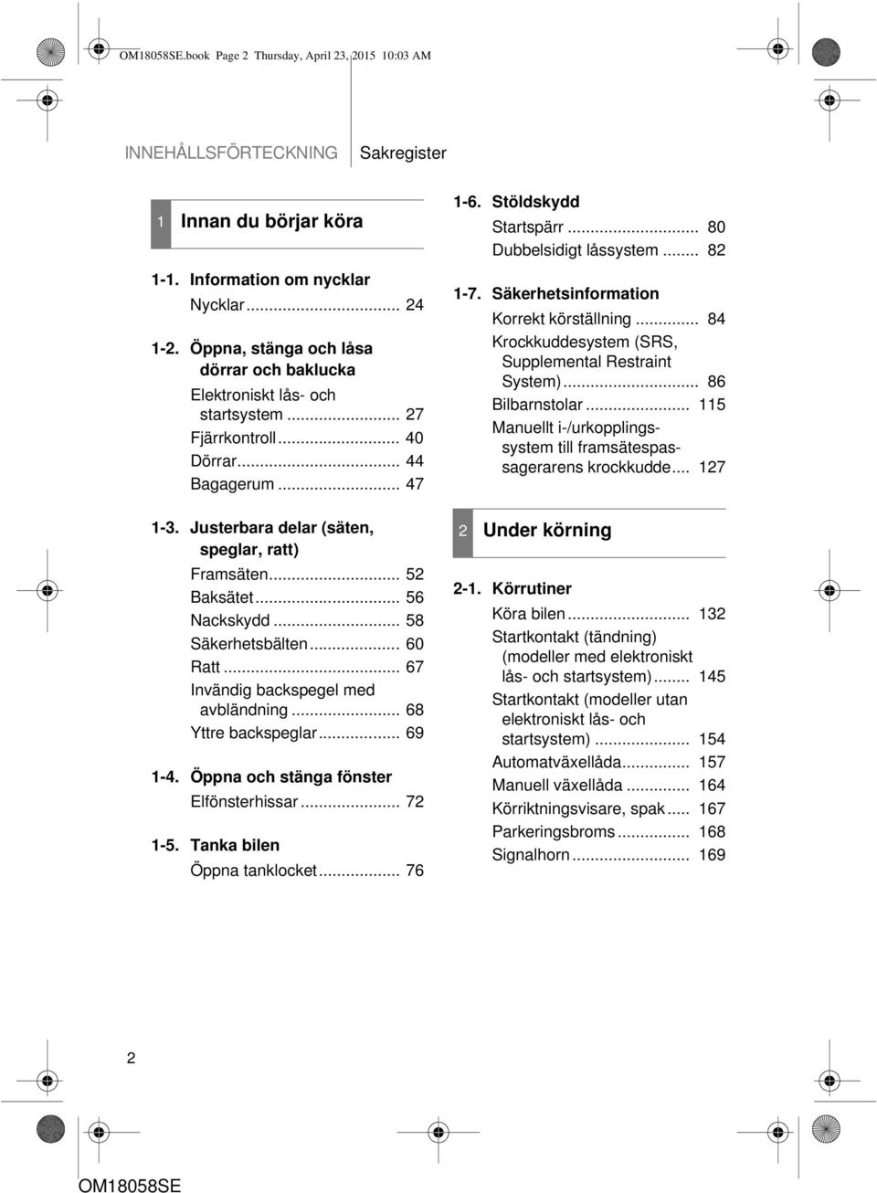 .. 56 Nackskydd... 58 Säkerhetsbälten... 60 Ratt... 67 Invändig backspegel med avbländning... 68 Yttre backspeglar... 69 1-4. Öppna och stänga fönster Elfönsterhissar... 72 1-5.