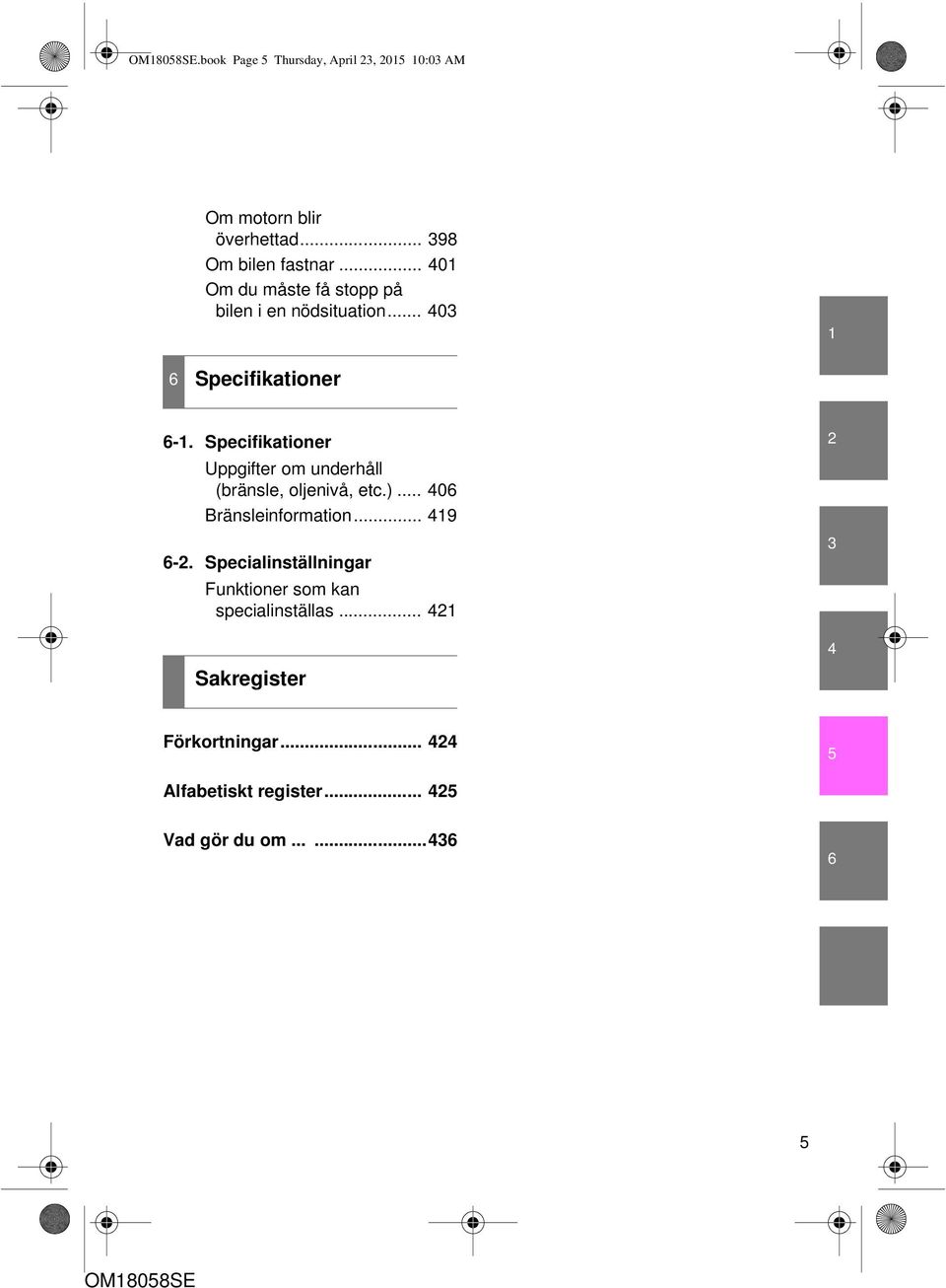 Specifikationer Uppgifter om underhåll (bränsle, oljenivå, etc.)... 406 Bränsleinformation... 419 6-2.