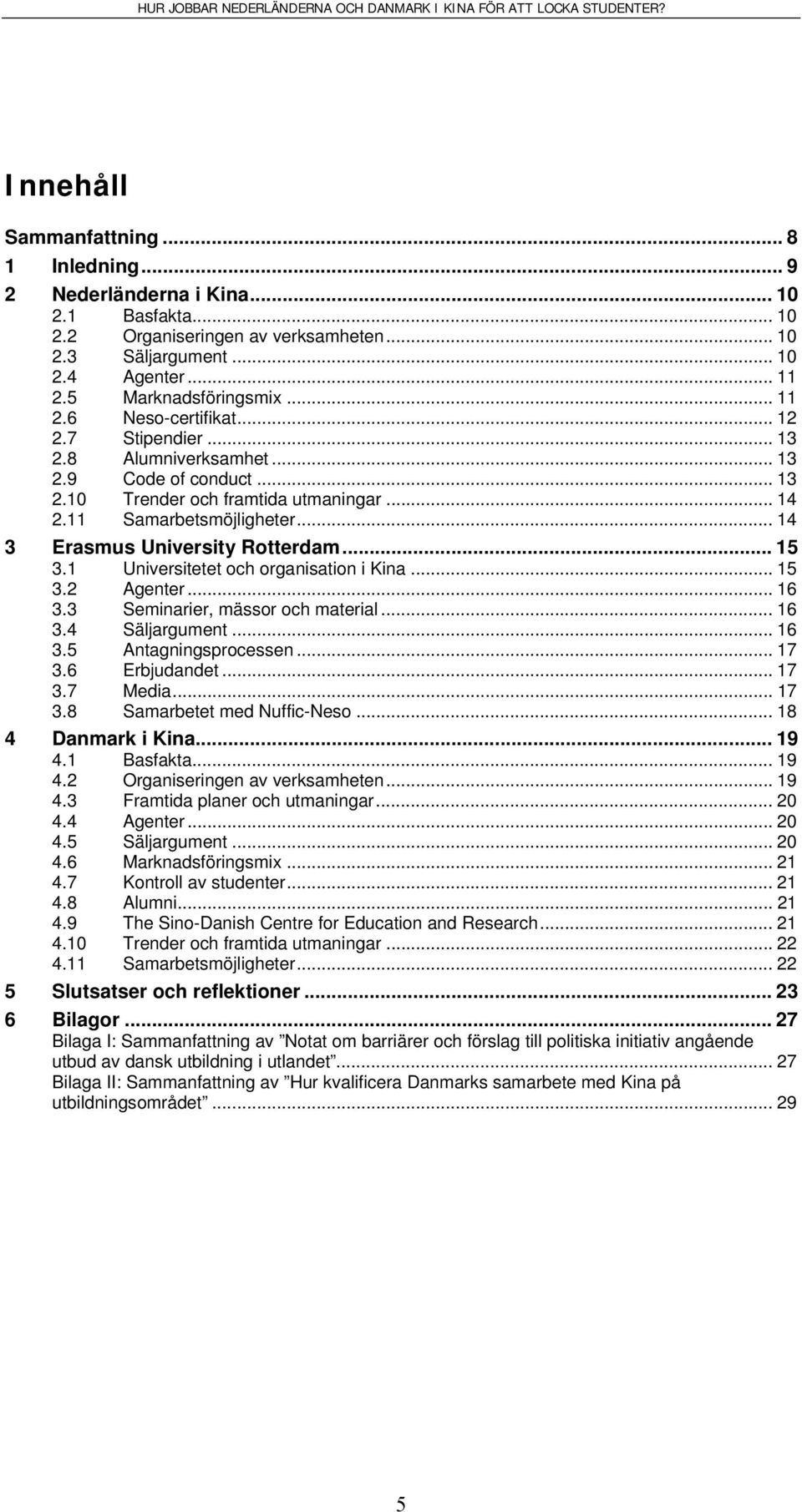 .. 14 3 Erasmus University Rotterdam... 15 3.1 Universitetet och organisation i Kina... 15 3.2 Agenter... 16 3.3 Seminarier, mässor och material... 16 3.4 Säljargument... 16 3.5 Antagningsprocessen.