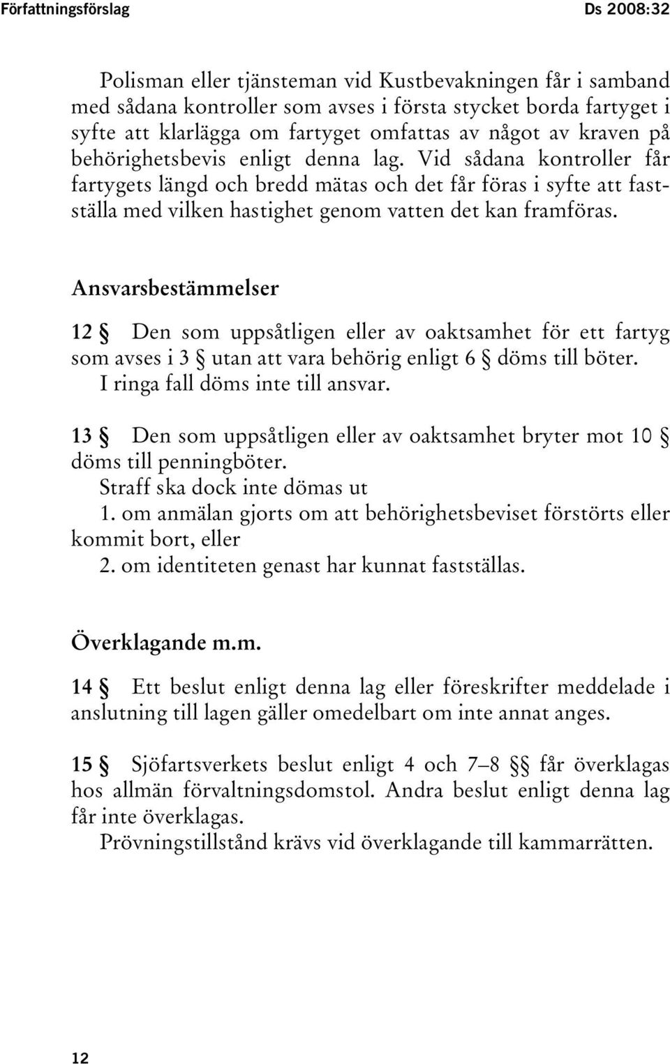 Vid sådana kontroller får fartygets längd och bredd mätas och det får föras i syfte att fastställa med vilken hastighet genom vatten det kan framföras.