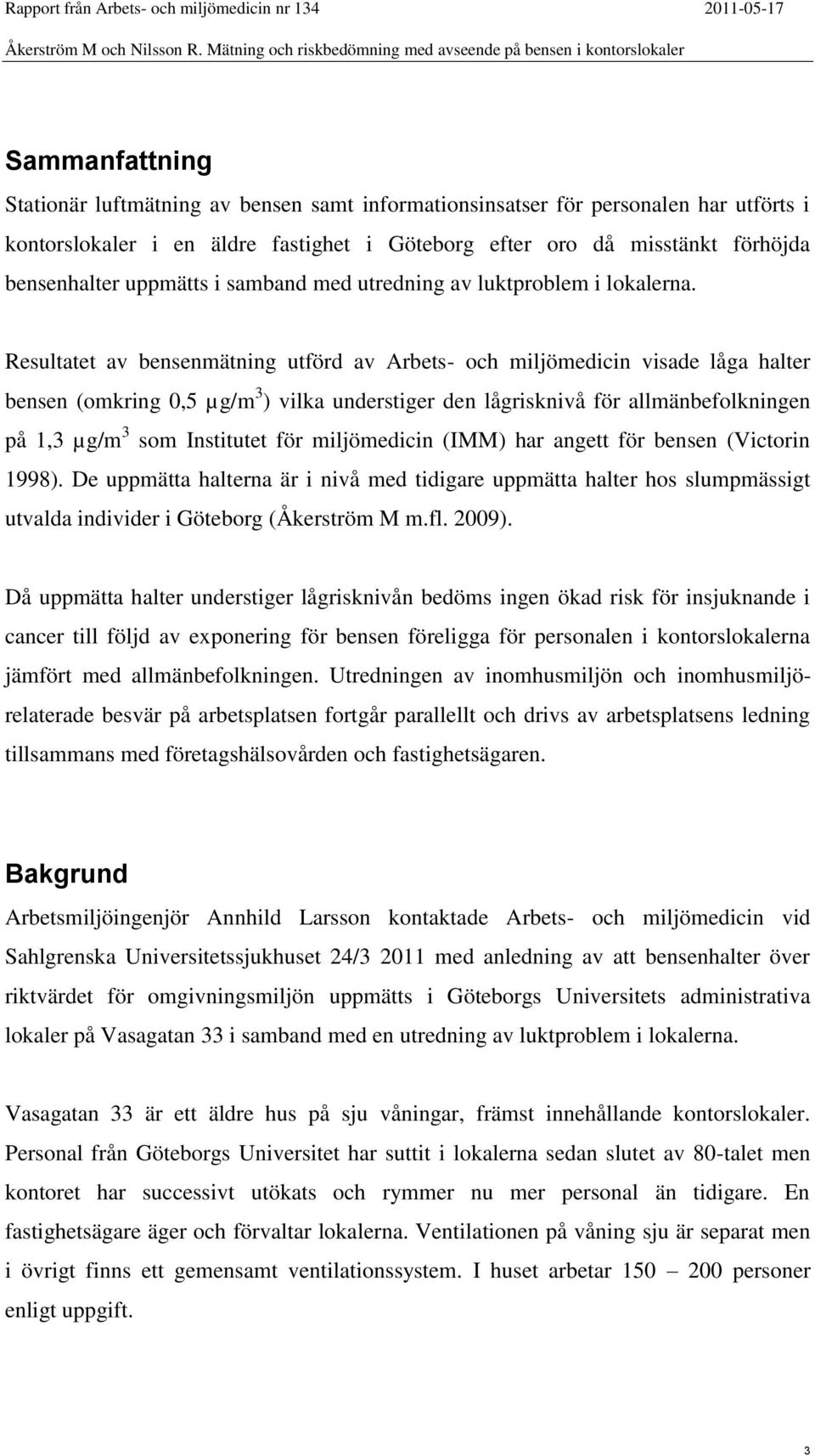 Resultatet av bensenmätning utförd av Arbets- och miljömedicin visade låga halter bensen (omkring 0,5 µg/m 3 ) vilka understiger den lågrisknivå för allmänbefolkningen på 1,3 µg/m 3 som Institutet