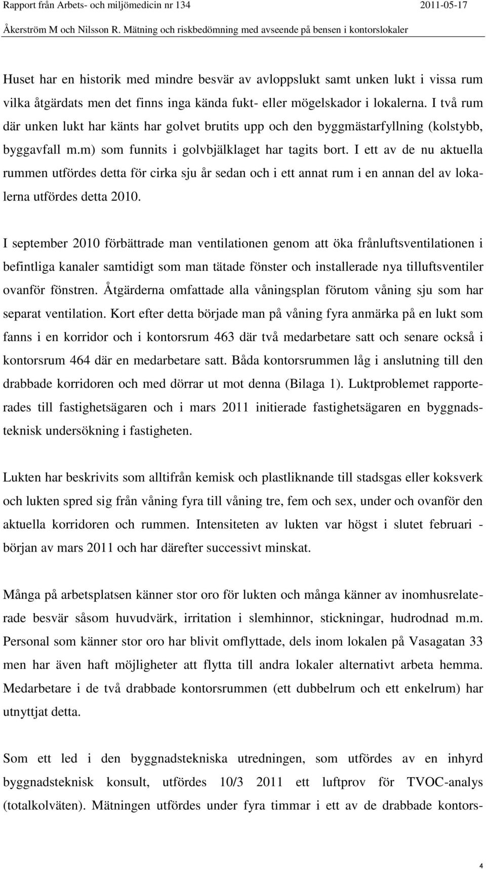 I ett av de nu aktuella rummen utfördes detta för cirka sju år sedan och i ett annat rum i en annan del av lokalerna utfördes detta 2010.