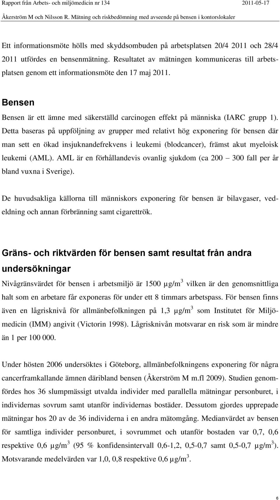 Detta baseras på uppföljning av grupper med relativt hög exponering för bensen där man sett en ökad insjuknandefrekvens i leukemi (blodcancer), främst akut myeloisk leukemi (AML).