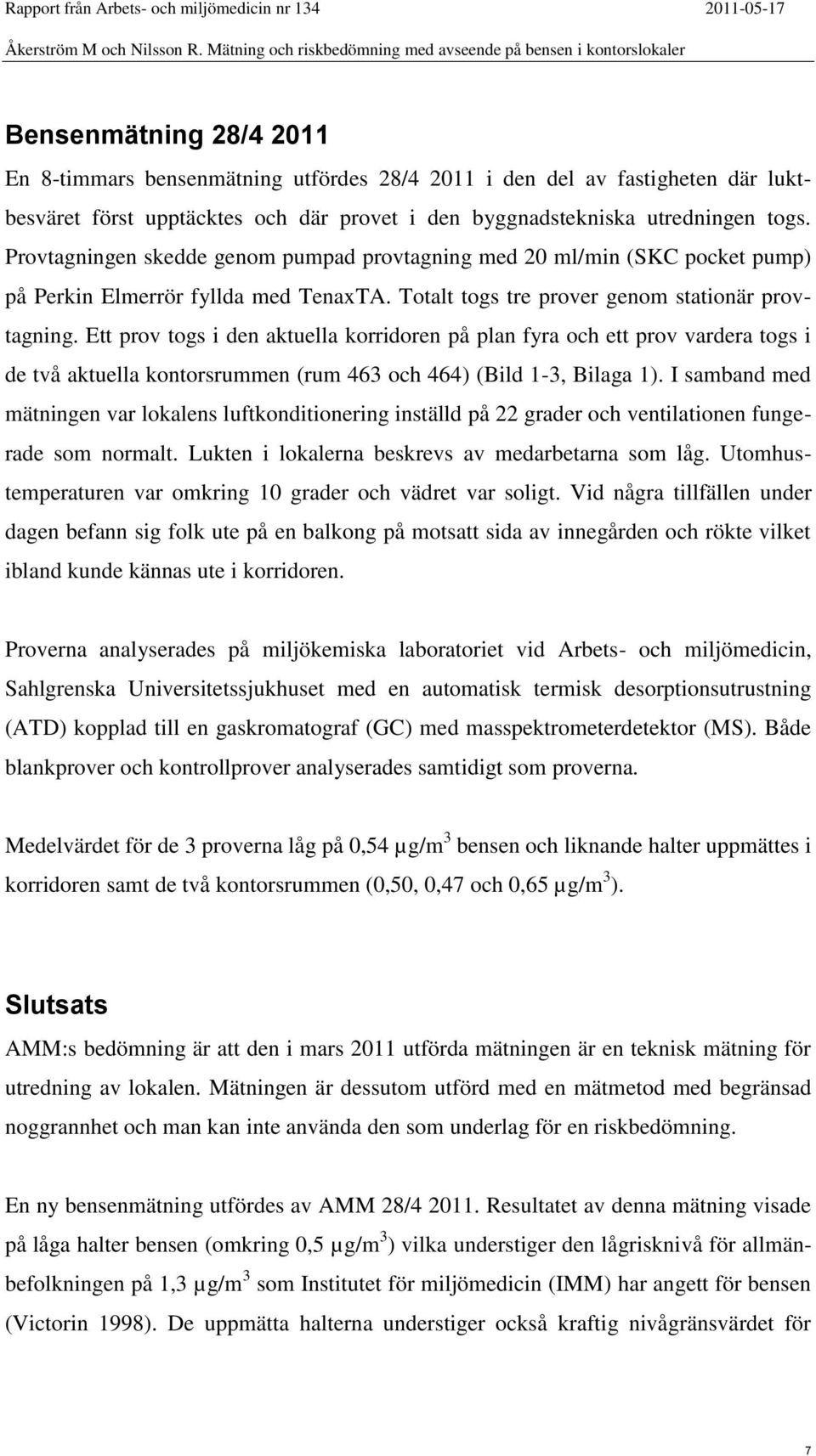 Ett prov togs i den aktuella korridoren på plan fyra och ett prov vardera togs i de två aktuella kontorsrummen (rum 463 och 464) (Bild 1-3, Bilaga 1).