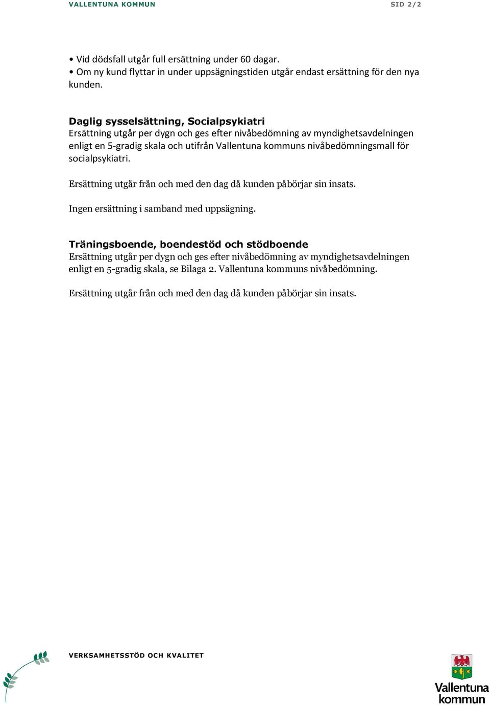 för socialpsykiatri. Ersättning utgår från och med den dag då kunden påbörjar sin insats. Ingen ersättning i samband med uppsägning.