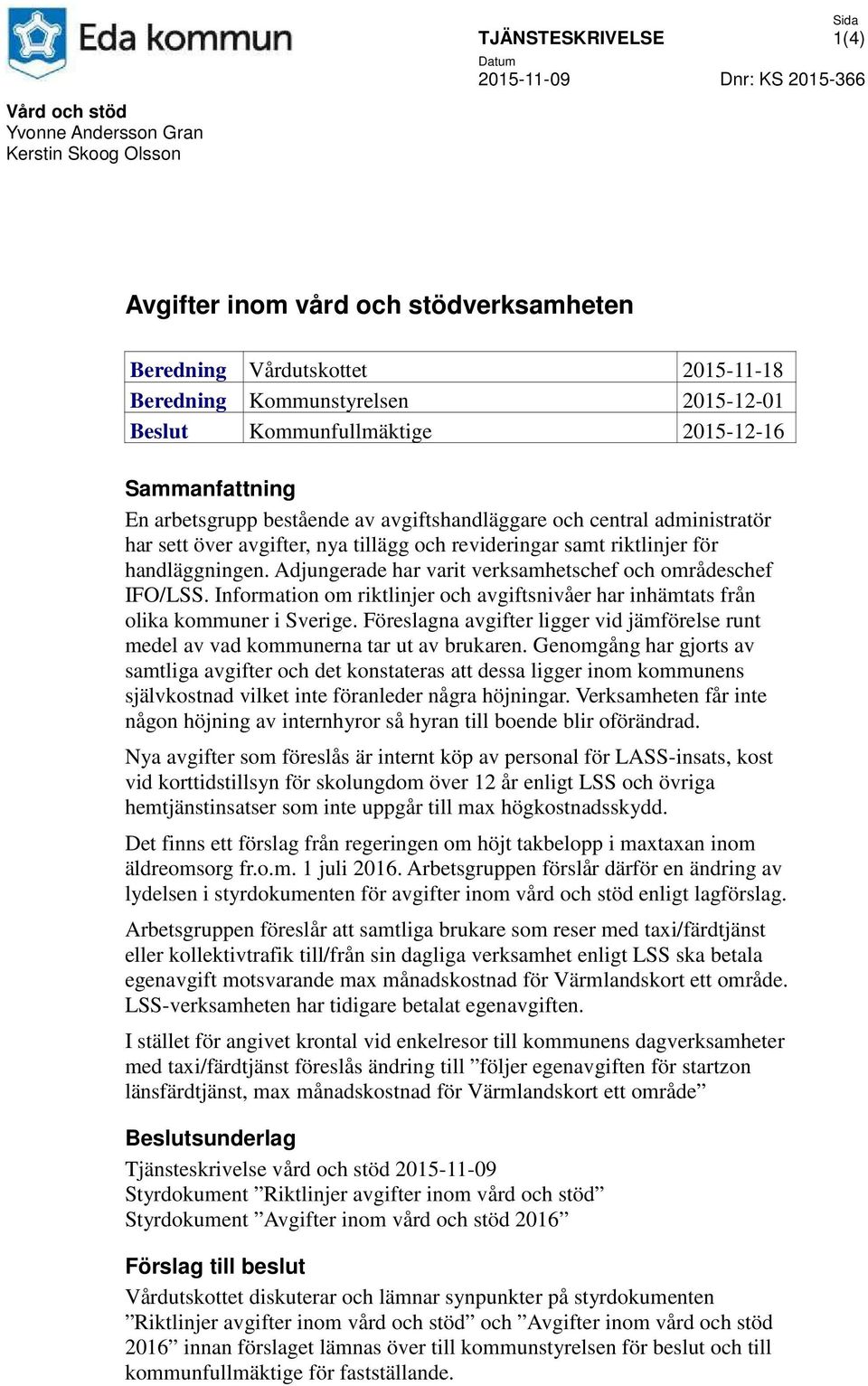 riktlinjer för handläggningen. Adjungerade har varit verksamhetschef och områdeschef IFO/LSS. Information om riktlinjer och avgiftsnivåer har inhämtats från olika kommuner i Sverige.