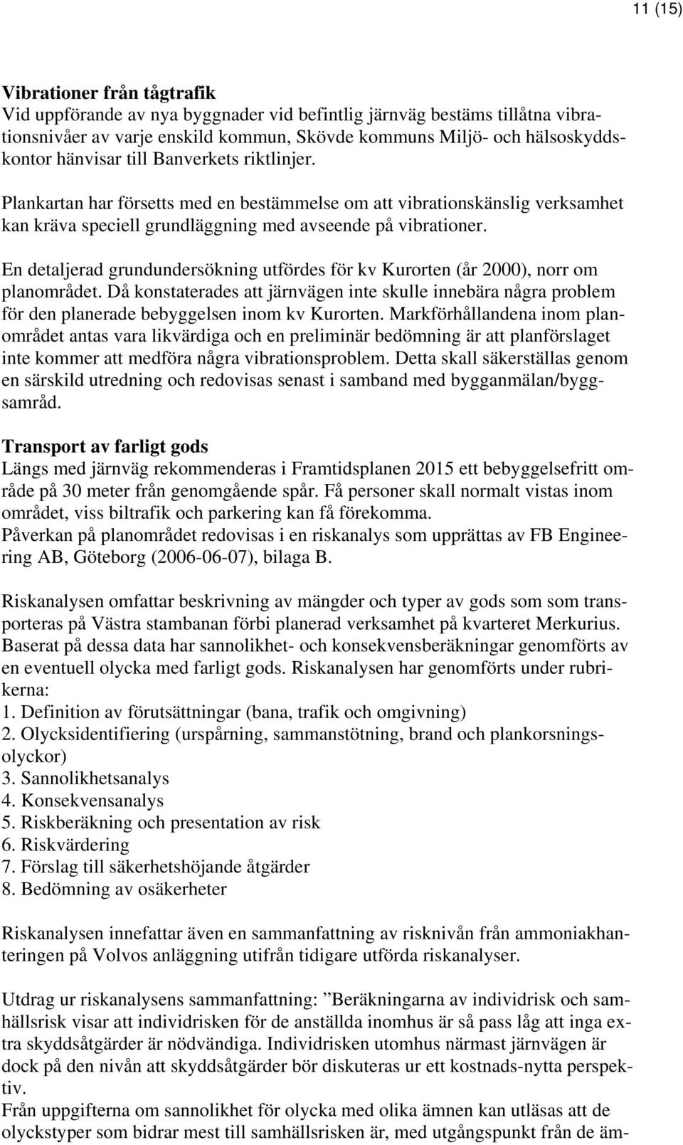 En detaljerad grundundersökning utfördes för kv Kurorten (år 2000), norr om planområdet.