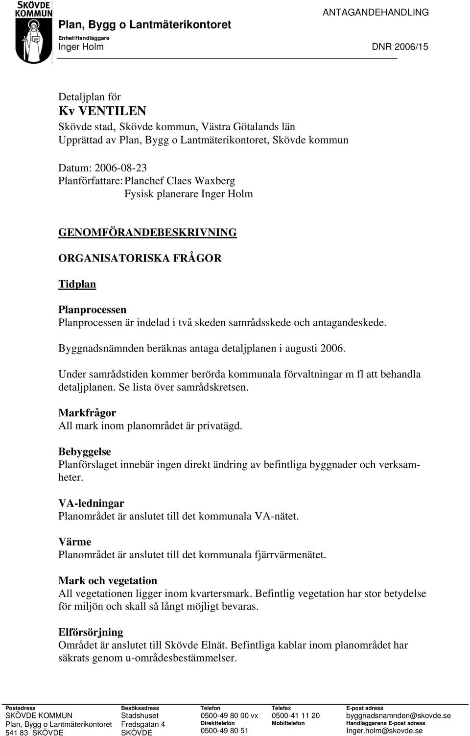 Planprocessen är indelad i två skeden samrådsskede och antagandeskede. Byggnadsnämnden beräknas antaga detaljplanen i augusti 2006.