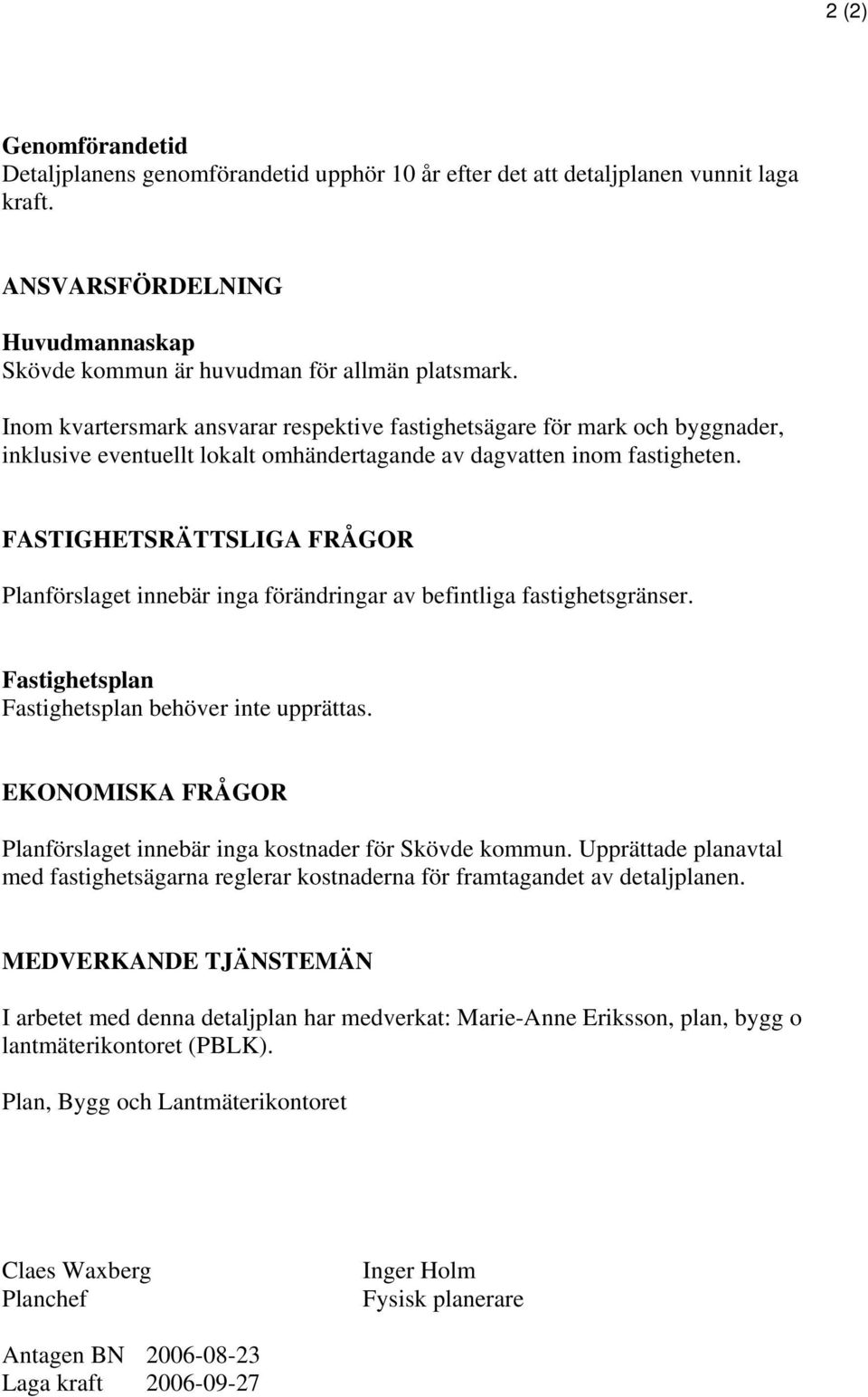 FASTIGHETSRÄTTSLIGA FRÅGOR Planförslaget innebär inga förändringar av befintliga fastighetsgränser. Fastighetsplan Fastighetsplan behöver inte upprättas.