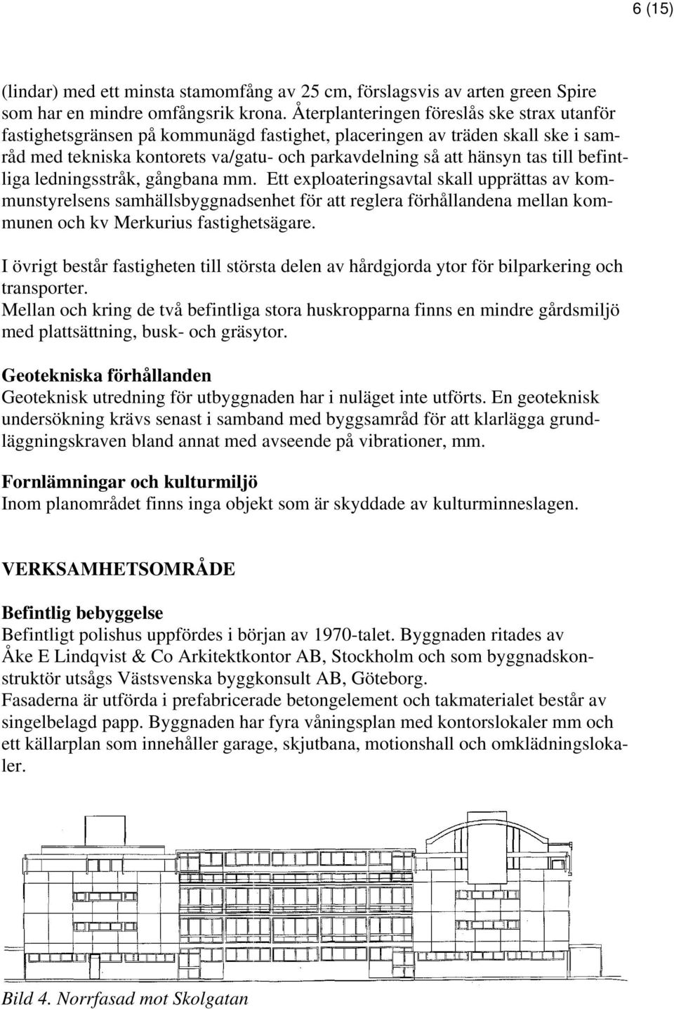 befintliga ledningsstråk, gångbana mm. Ett exploateringsavtal skall upprättas av kommunstyrelsens samhällsbyggnadsenhet för att reglera förhållandena mellan kommunen och kv Merkurius fastighetsägare.