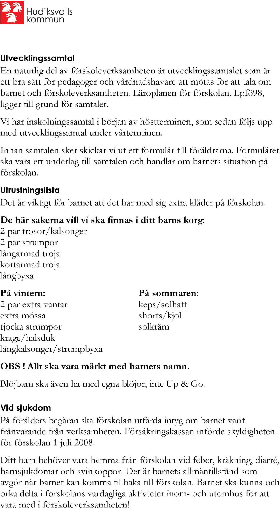 Innan samtalen sker skickar vi ut ett formulär till föräldrarna. Formuläret ska vara ett underlag till samtalen och handlar om barnets situation på förskolan.